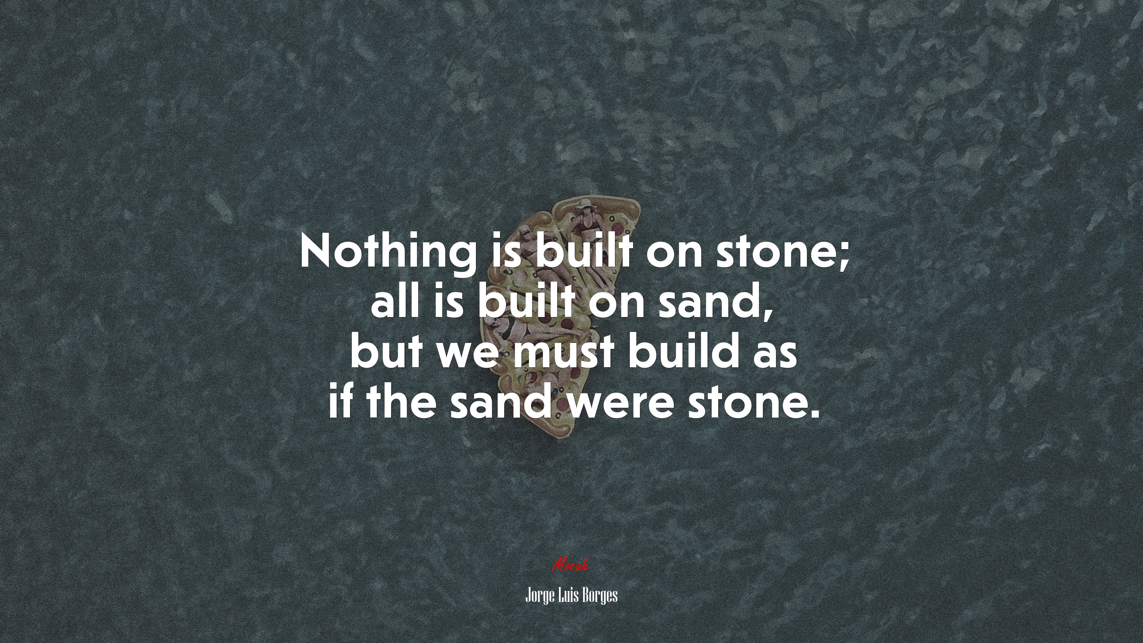 Nothing is built on stone; all is built on sand, but we must build as if the sand were stone. | Jorge Luis Borges quote HD Wallpaper