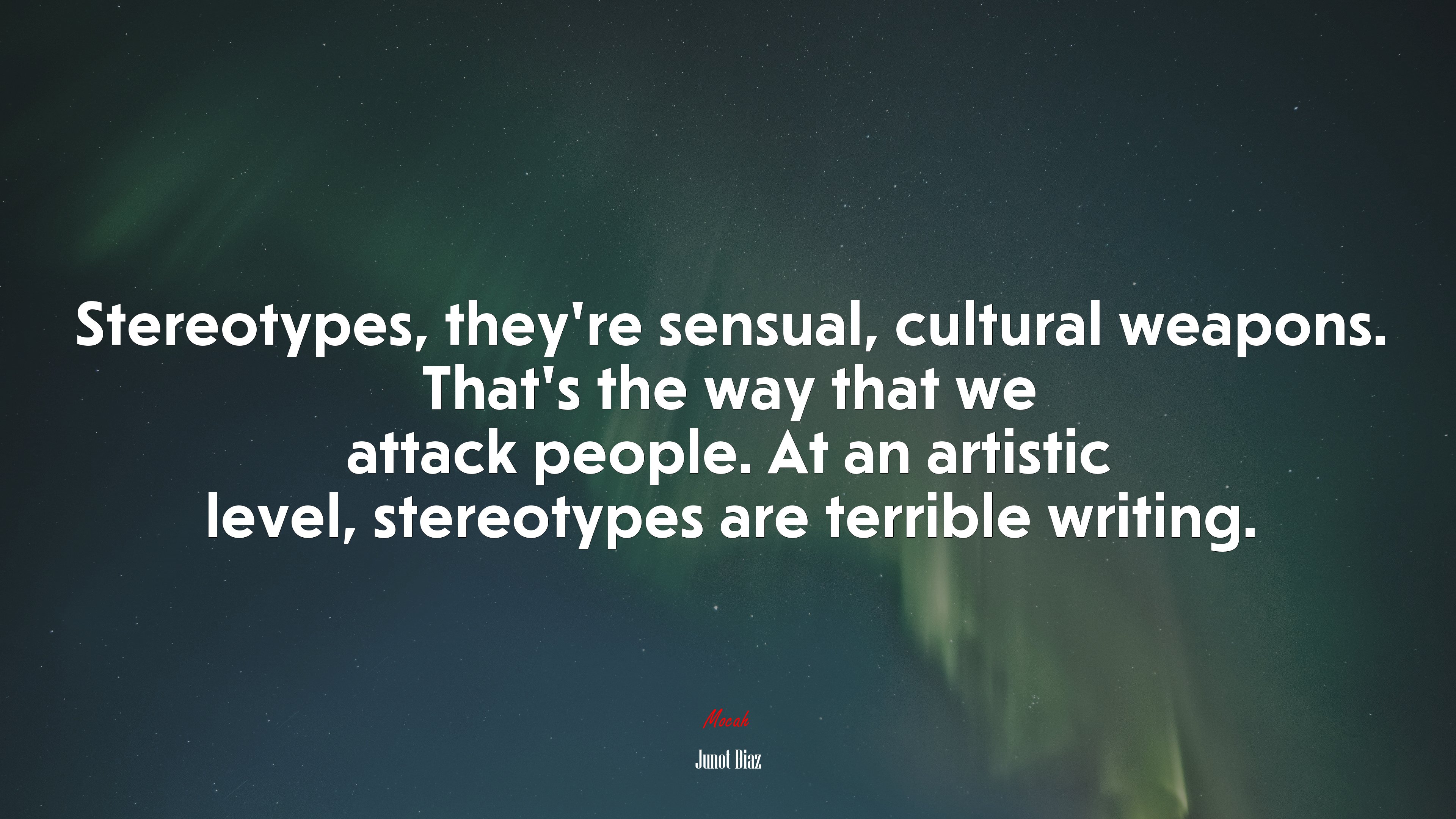 Stereotypes, they’re sensual, cultural weapons. That’s the way that we attack people. At an artistic level, stereotypes are terrible writing. | Junot Díaz quote HD Wallpaper