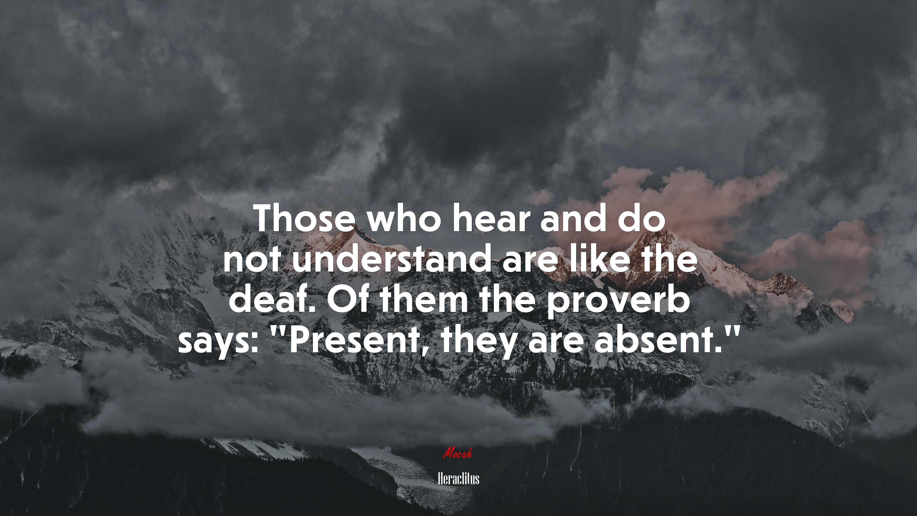 Those who hear and do not understand are like the deaf. Of them the proverb says: “Present, they are absent.” | Heraclitus quote HD Wallpaper