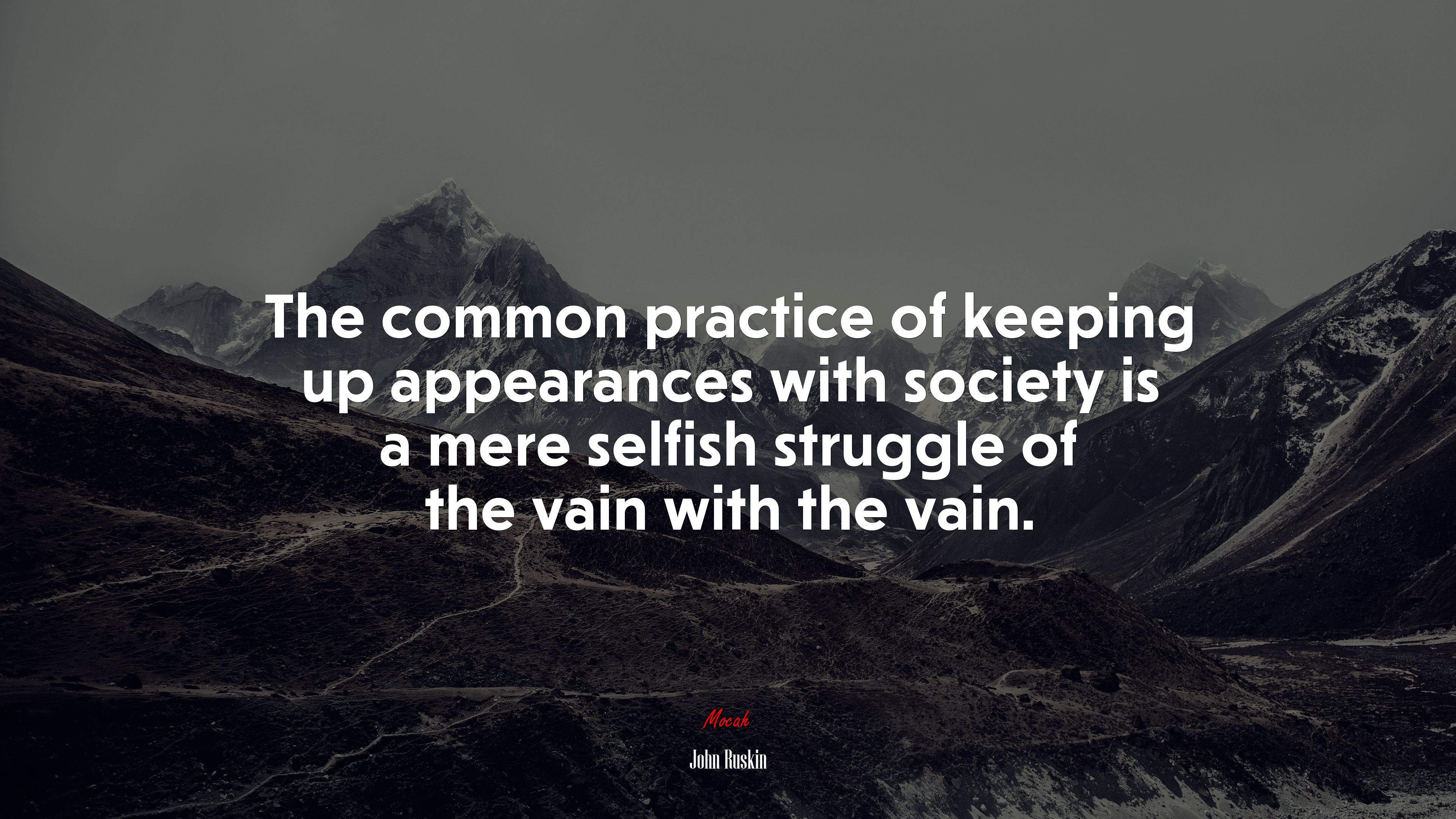 The common practice of keeping up appearances with society is a mere selfish struggle of the vain with the vain. | John Ruskin quote HD Wallpaper