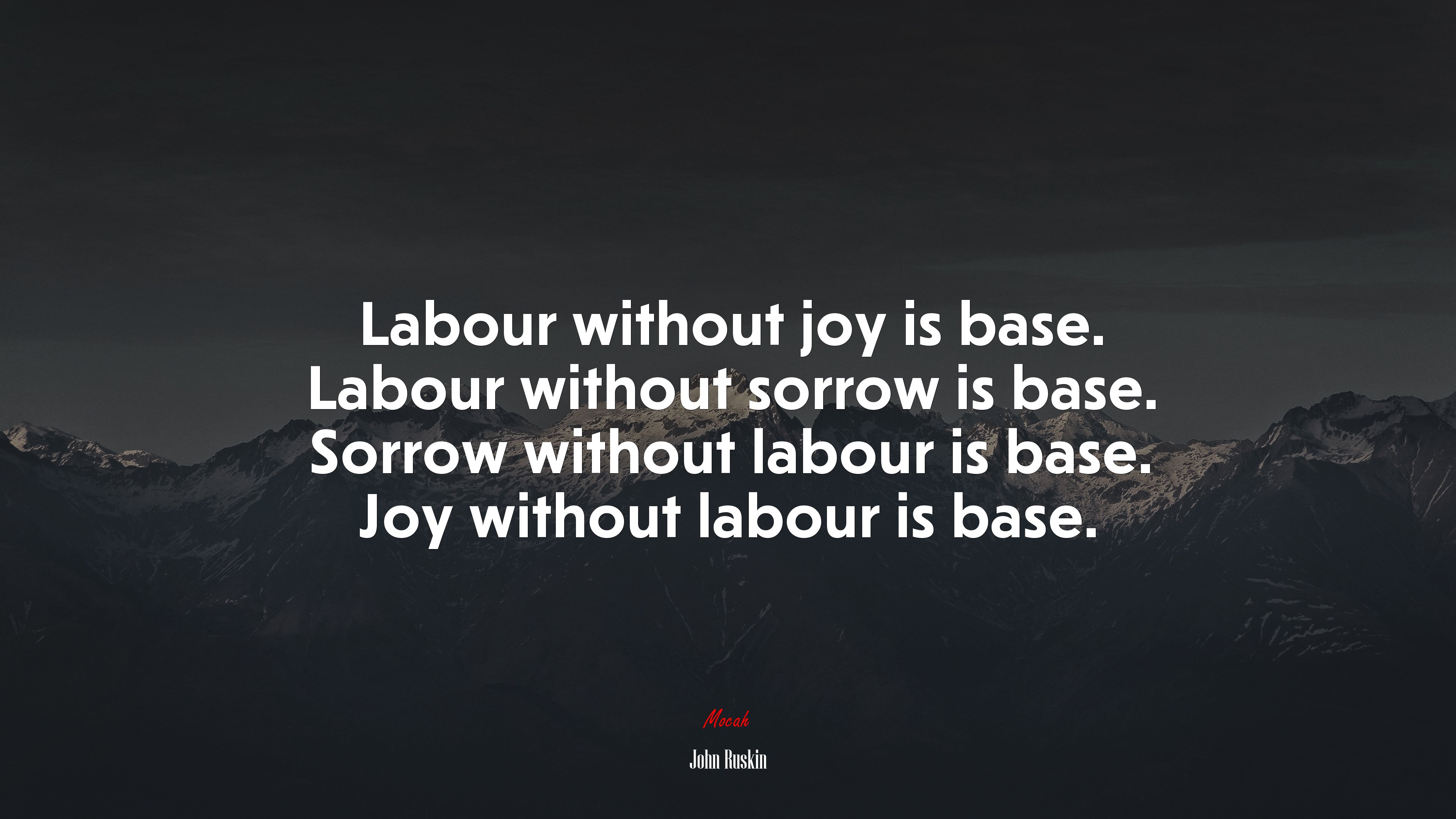Labour without joy is base. Labour without sorrow is base. Sorrow without labour is base. Joy without labour is base. | John Ruskin quote HD Wallpaper