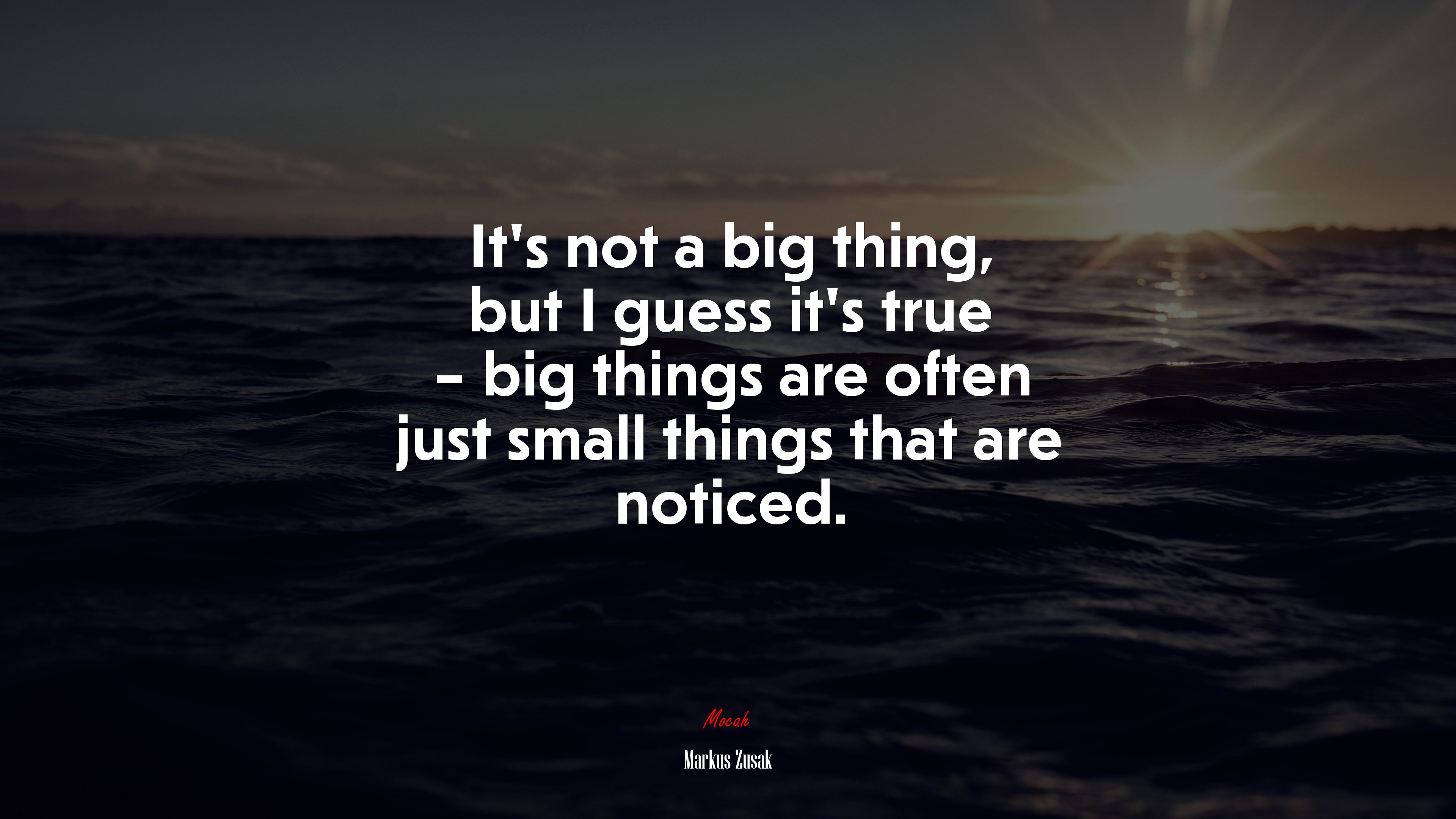 It’s not a big thing, but I guess it’s true – big things are often just small things that are noticed. | Markus Zusak quote HD Wallpaper
