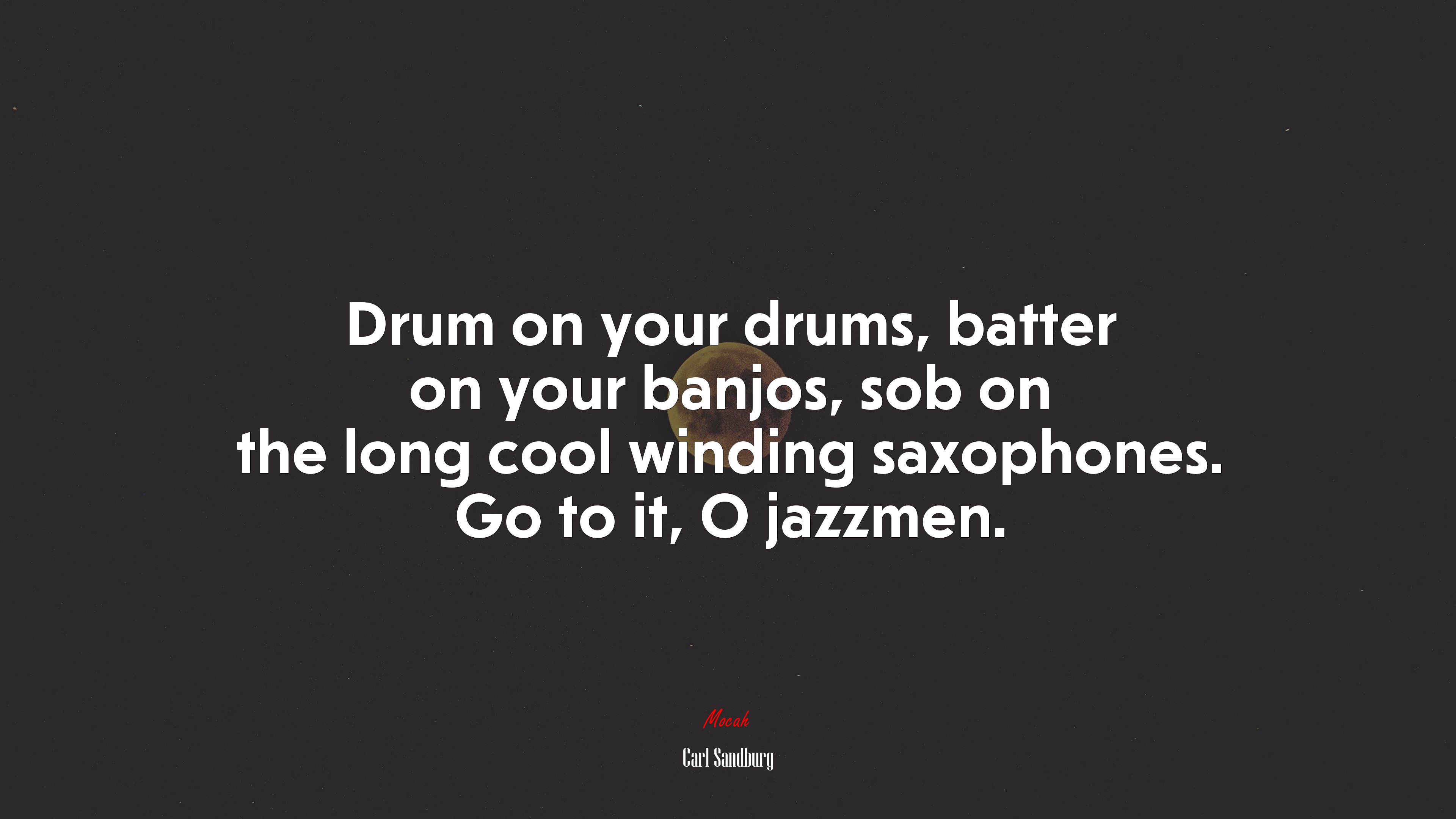 Drum on your drums, batter on your banjos, sob on the long cool winding saxophones. Go to it, O jazzmen. | Carl Sandburg quote HD Wallpaper