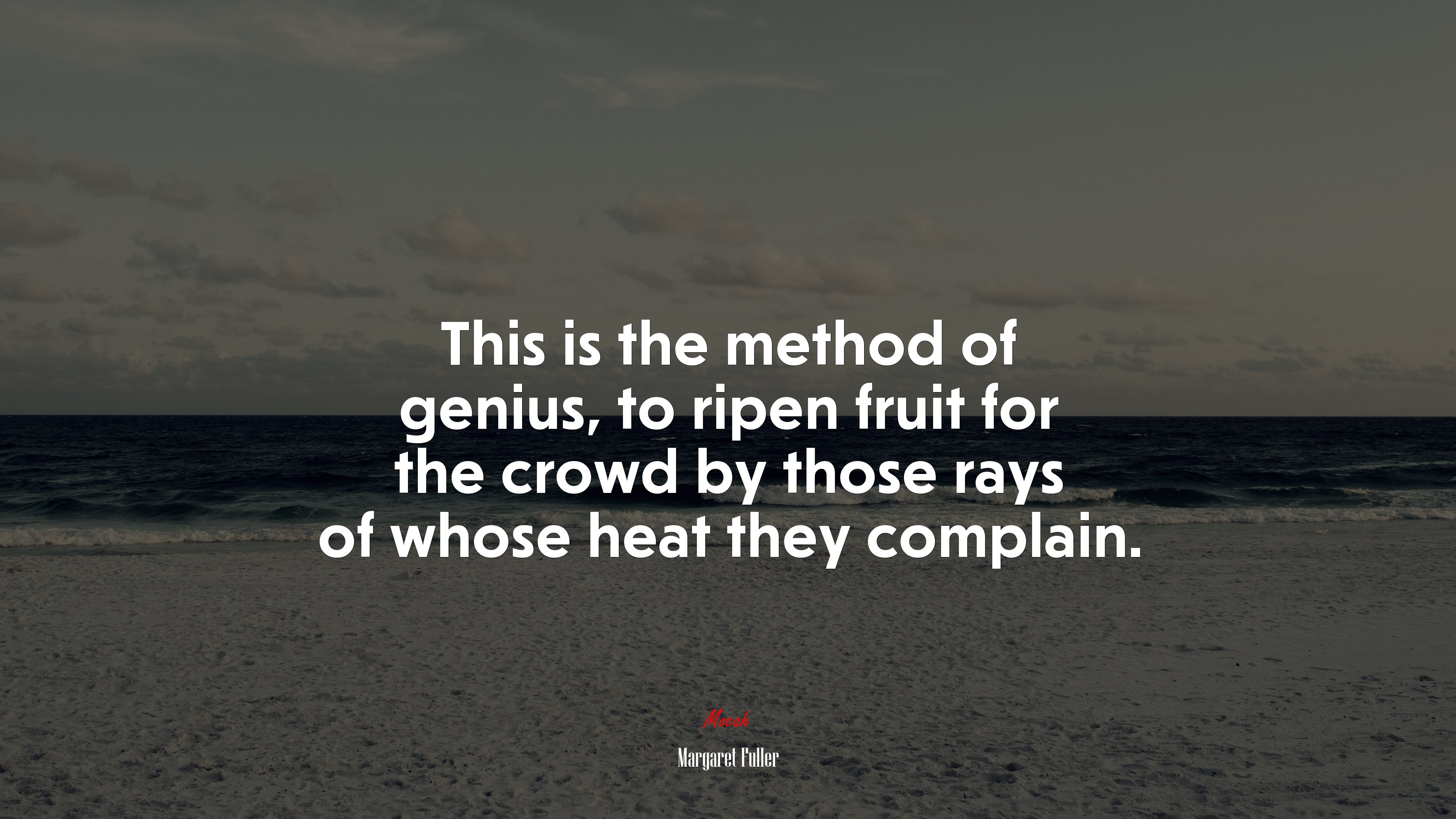This is the method of genius, to ripen fruit for the crowd by those rays of whose heat they complain. | Margaret Fuller quote HD Wallpaper