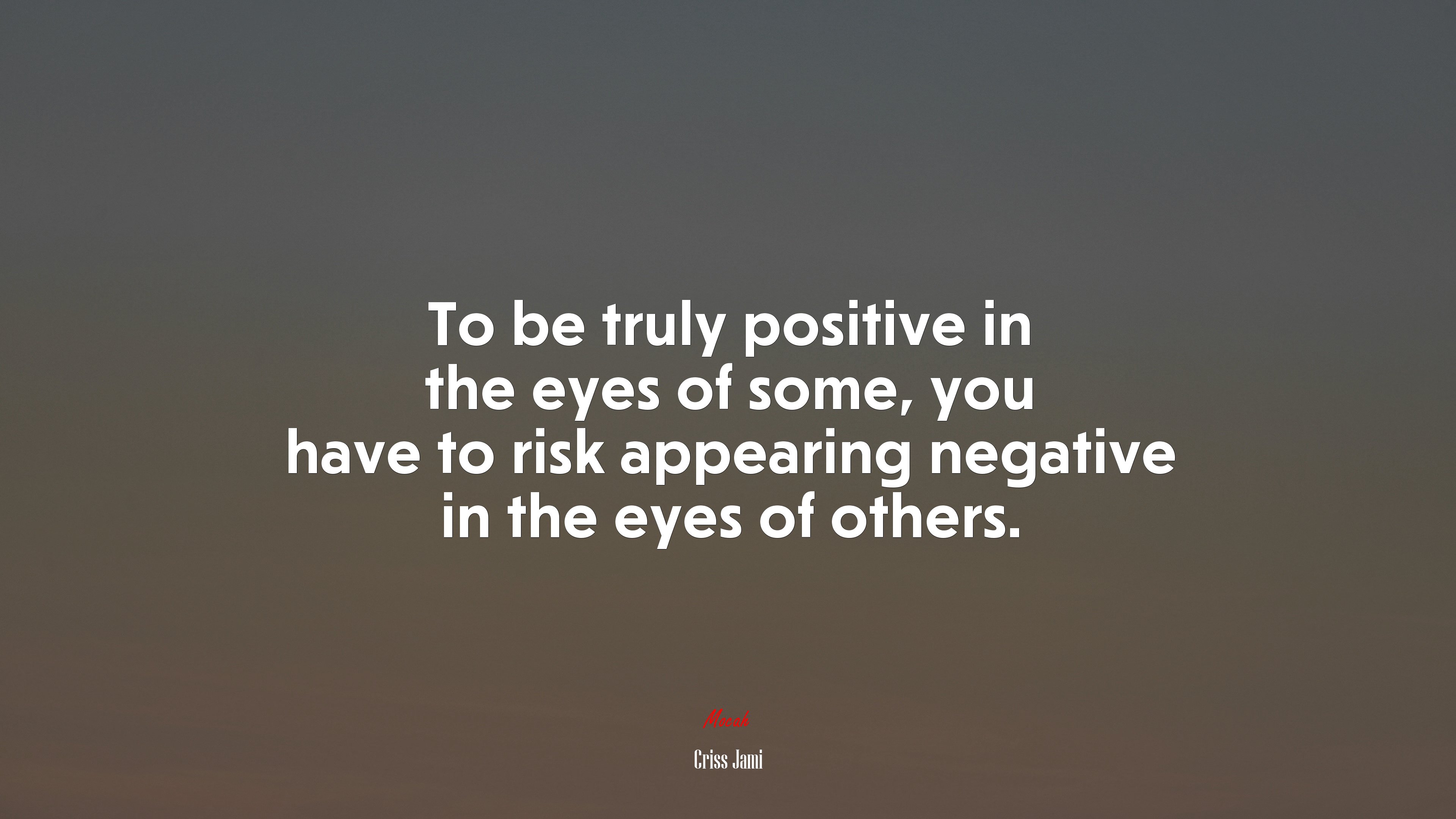 To be truly positive in the eyes of some, you have to risk appearing negative in the eyes of others. | Criss Jami quote HD Wallpaper