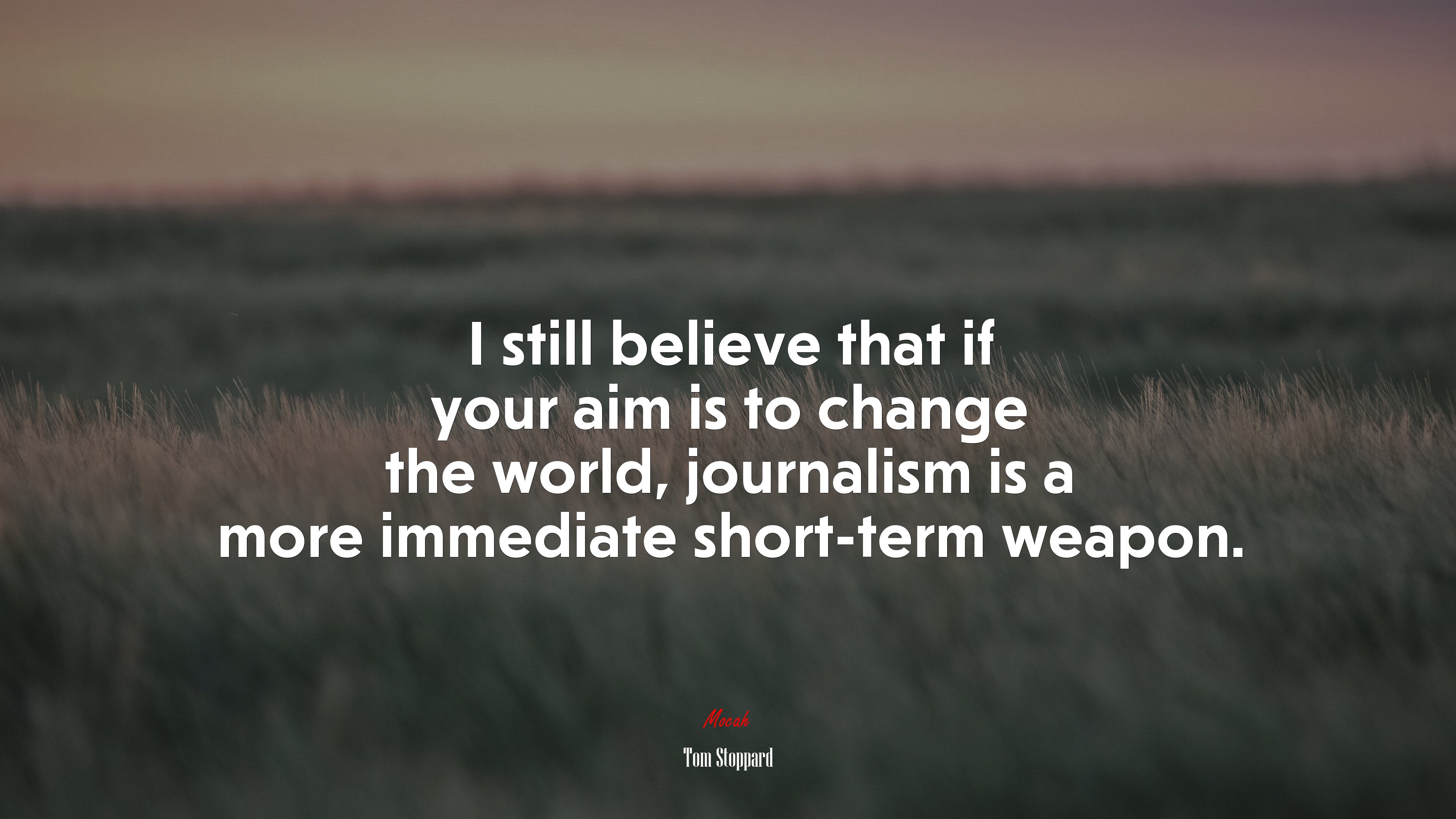 I still believe that if your aim is to change the world, journalism is a more immediate short-term weapon. | Tom Stoppard quote HD Wallpaper