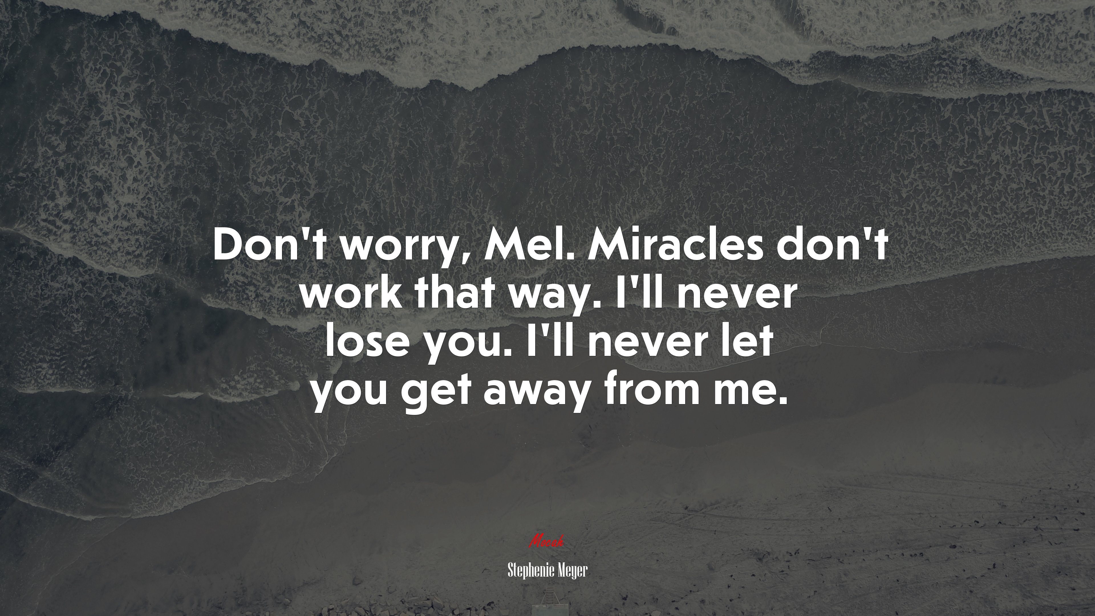 Don’t worry, Mel. Miracles don’t work that way. I’ll never lose you. I’ll never let you get away from me. | Stephenie Meyer quote HD Wallpaper
