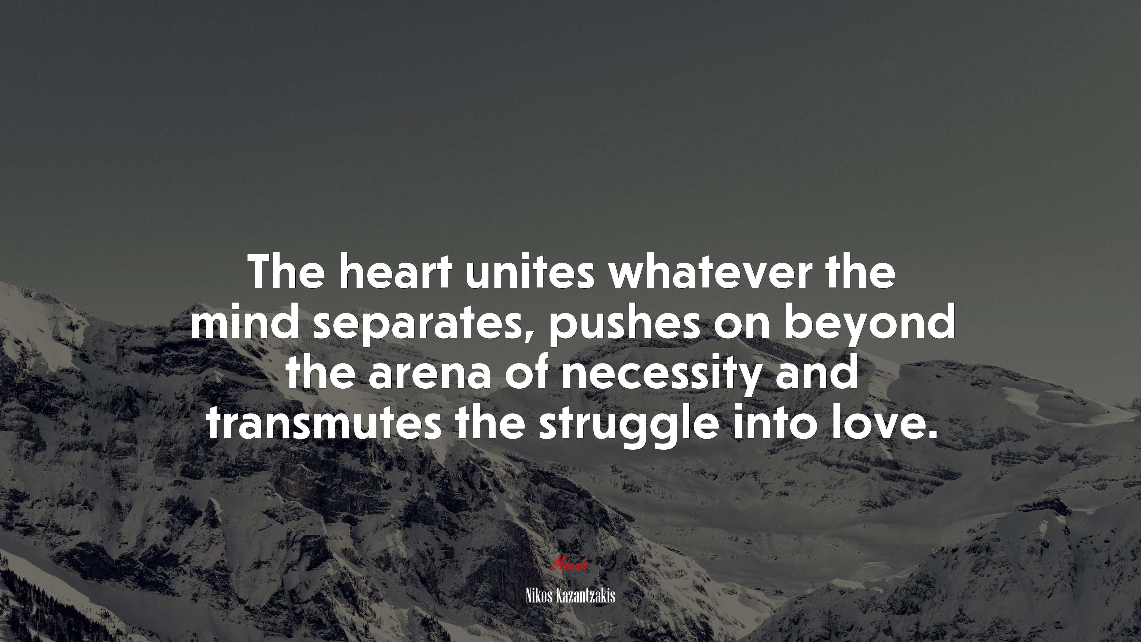 The heart unites whatever the mind separates, pushes on beyond the arena of necessity and transmutes the struggle into love. | Nikos Kazantzakis quote HD Wallpaper