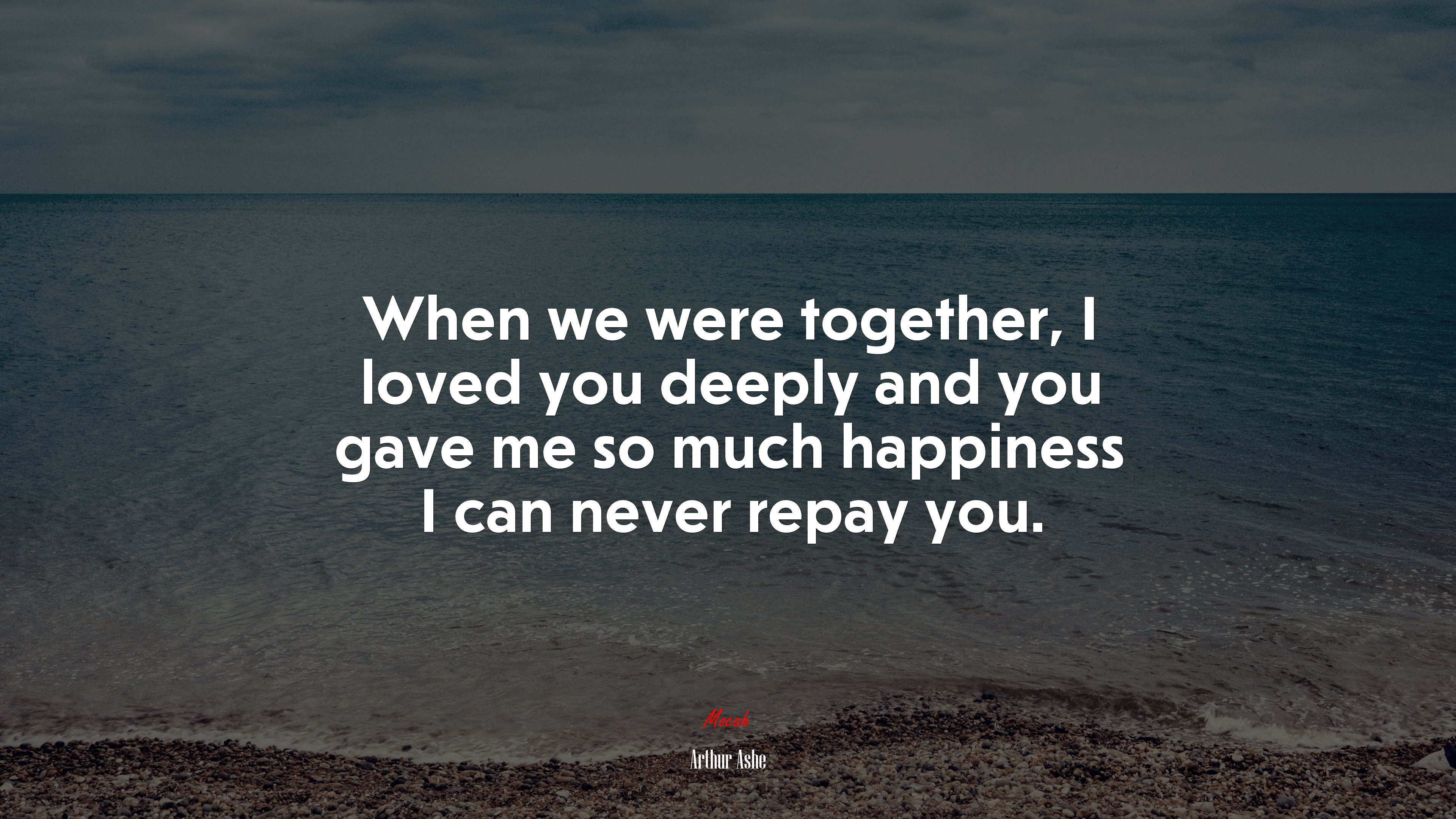When we were together, I loved you deeply and you gave me so much happiness I can never repay you. | Arthur Ashe quote HD Wallpaper