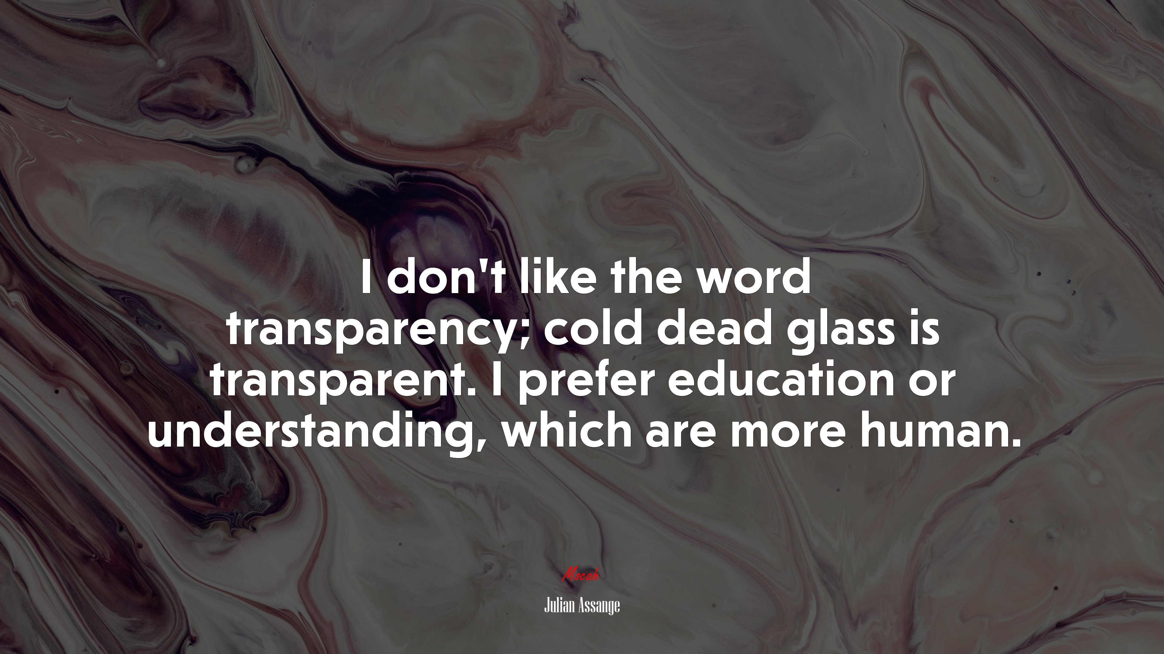 I don’t like the word transparency; cold dead glass is transparent. I prefer education or understanding, which are more human. | Julian Assange quote HD Wallpaper