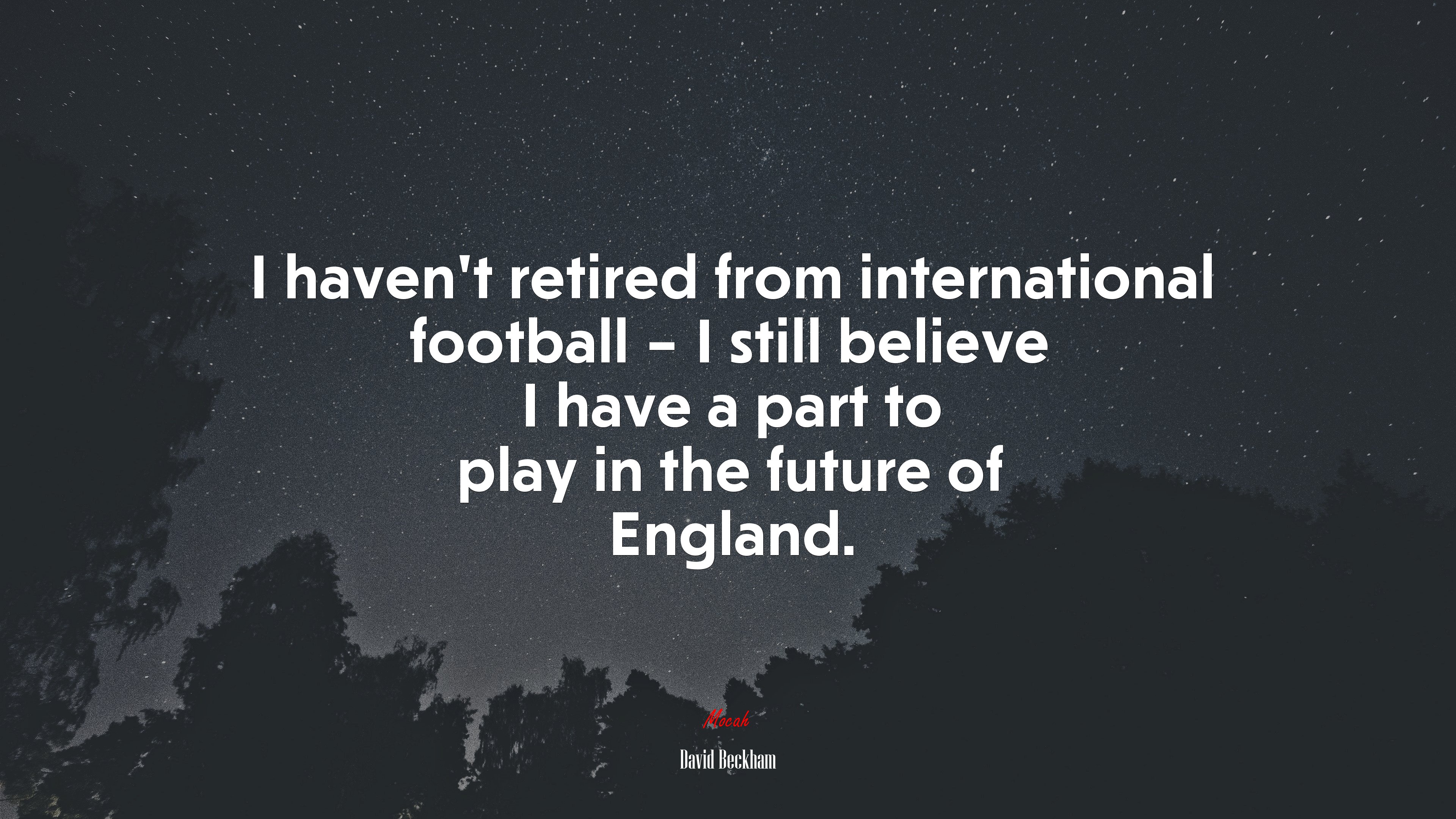 I haven’t retired from international football – I still believe I have a part to play in the future of England. | David Beckham quote HD Wallpaper