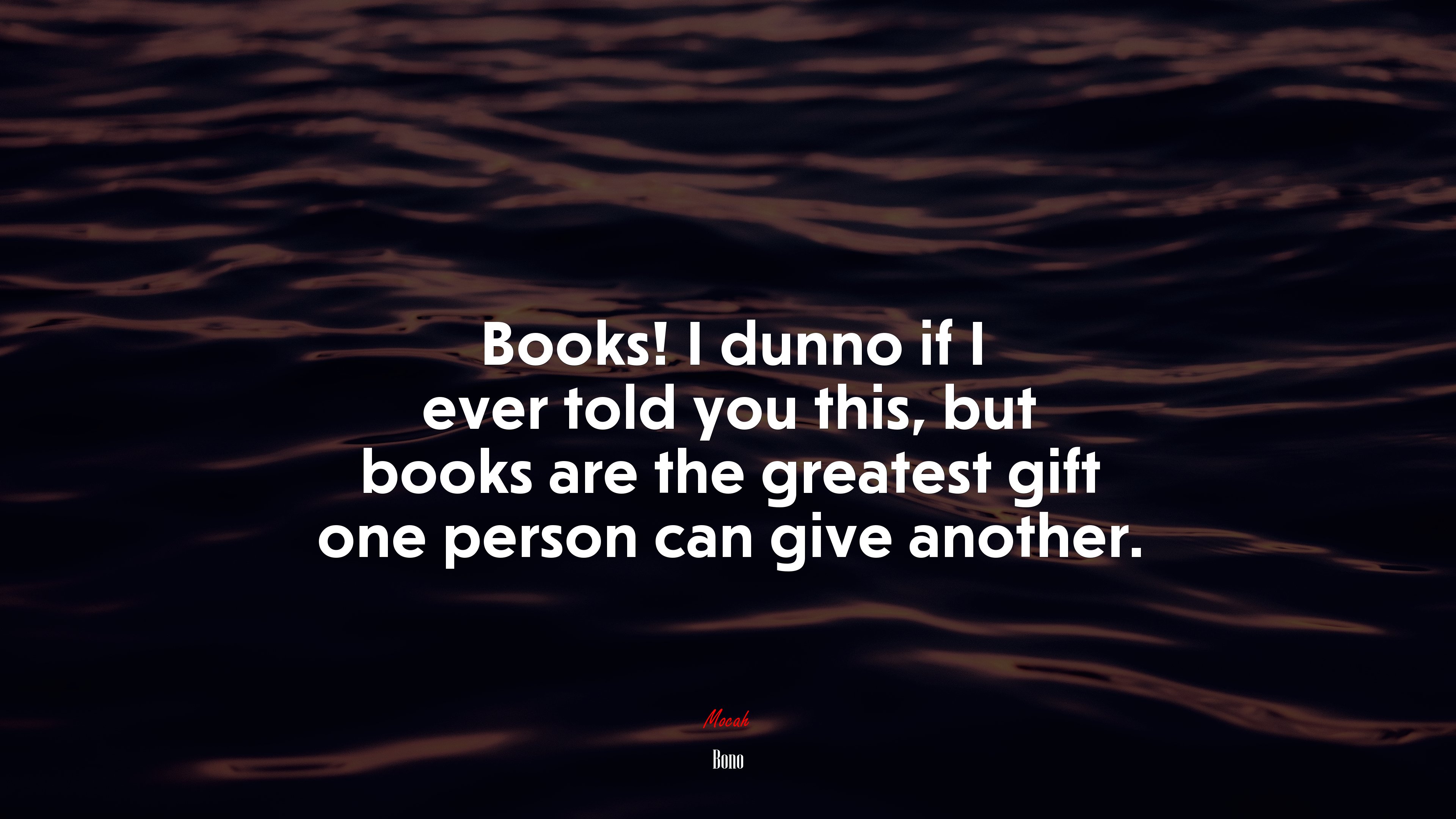 Books! I dunno if I ever told you this, but books are the greatest gift one person can give another. | Bono quote HD Wallpaper