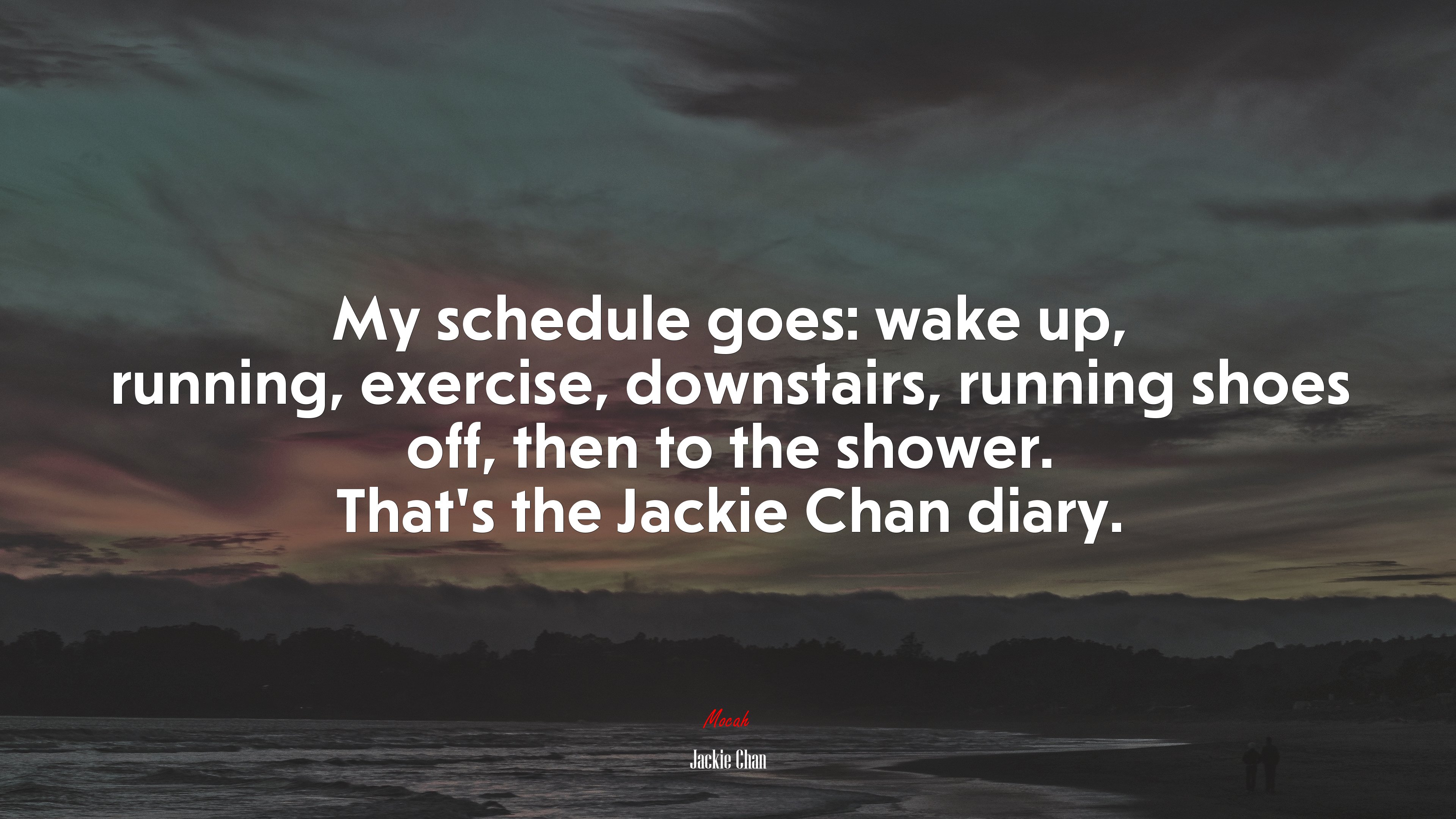 My schedule goes: wake up, running, exercise, downstairs, running shoes off, then to the shower. That’s the Jackie Chan diary. | Jackie Chan quote HD Wallpaper