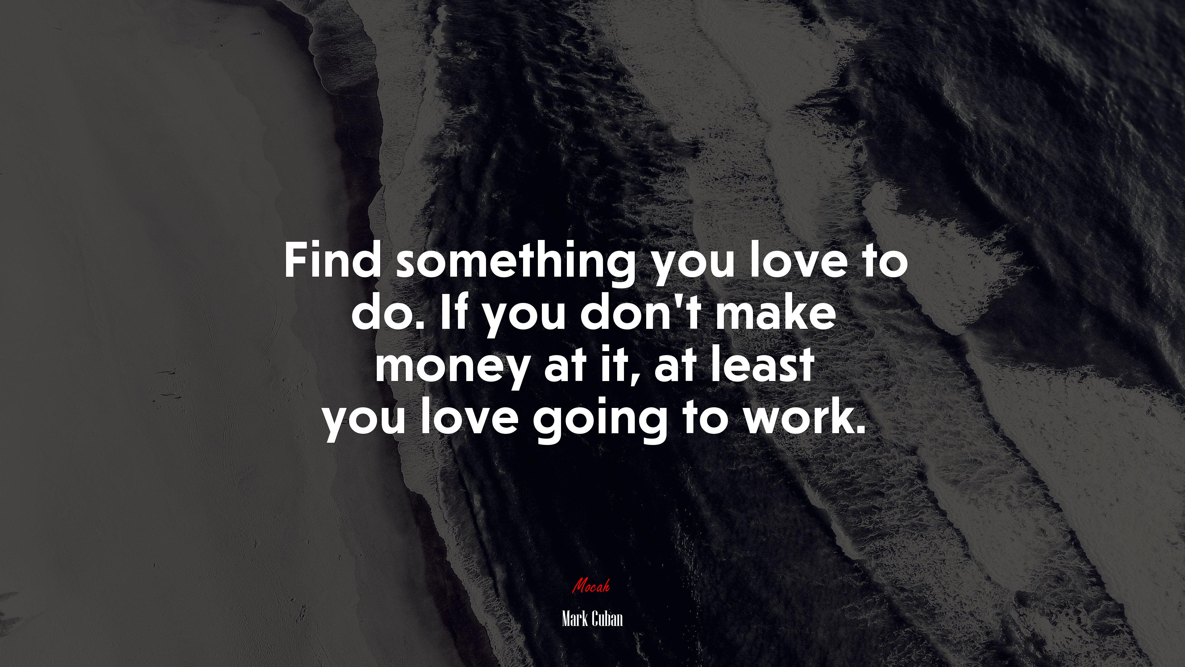 Find something you love to do. If you don’t make money at it, at least you love going to work. | Mark Cuban quote HD Wallpaper