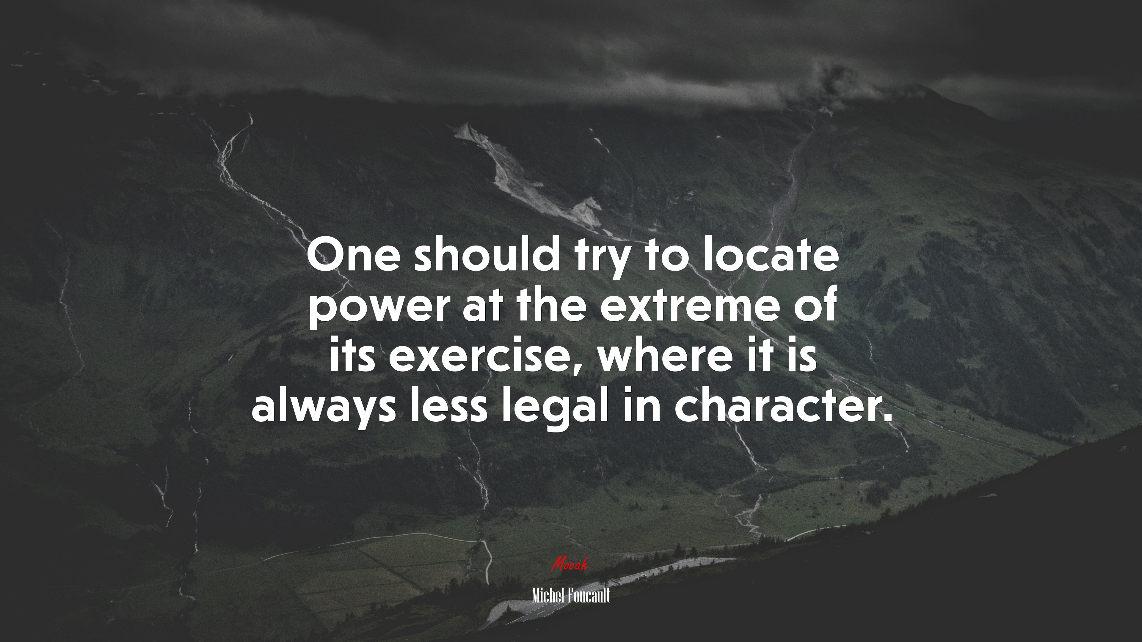 One should try to locate power at the extreme of its exercise, where it is always less legal in character. | Michel Foucault quote HD Wallpaper