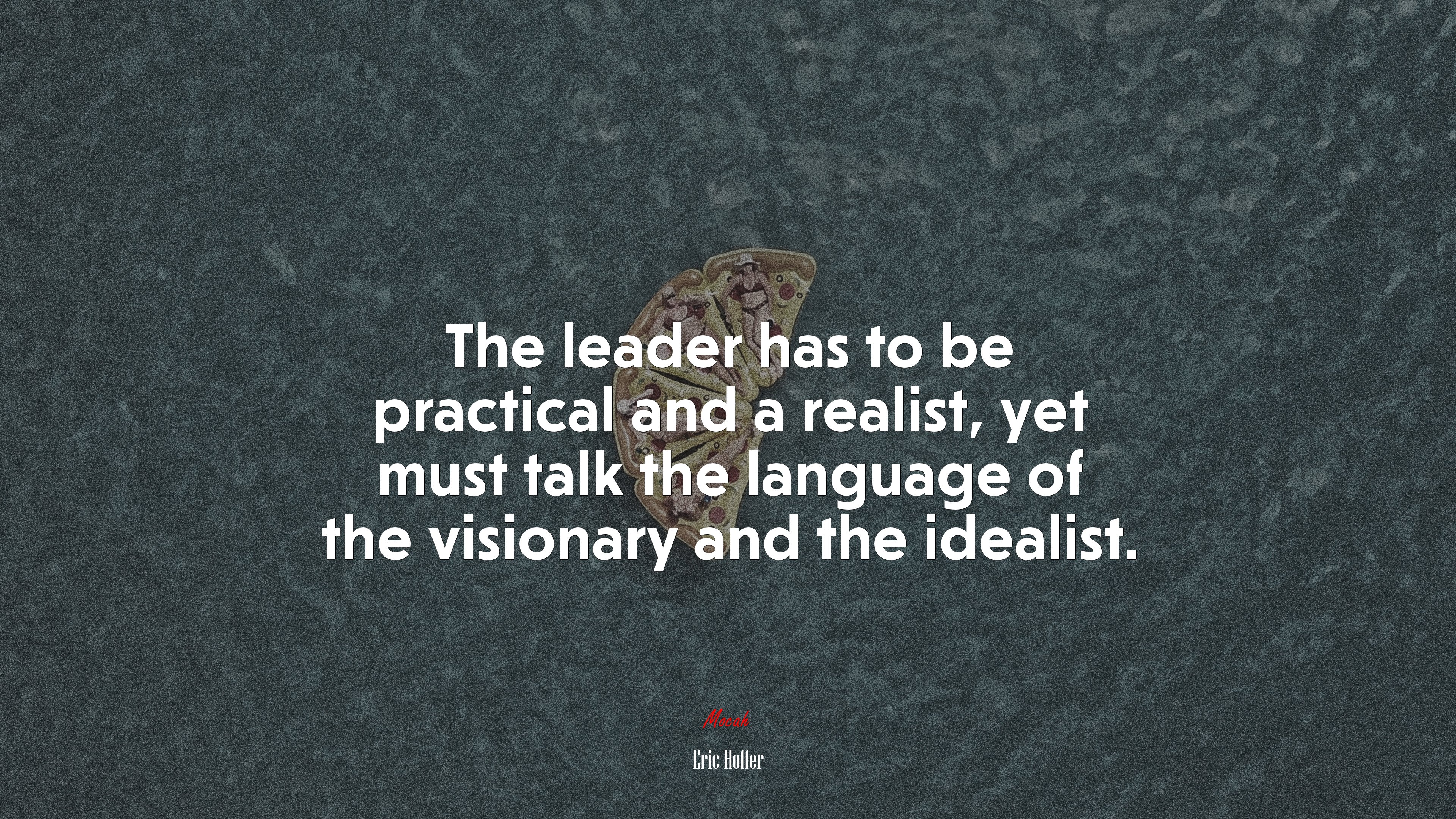 The leader has to be practical and a realist, yet must talk the language of the visionary and the idealist. | Eric Hoffer quote HD Wallpaper