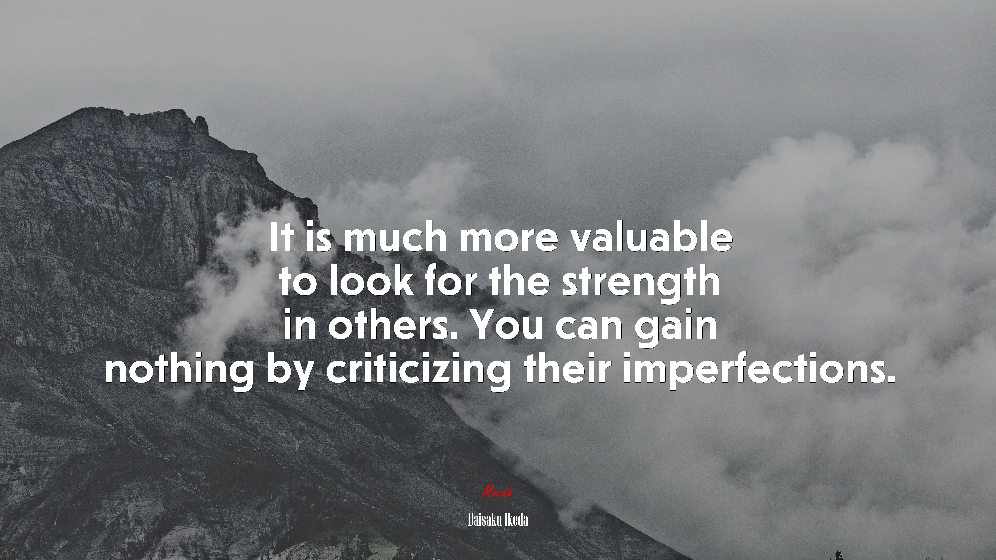 It is much more valuable to look for the strength in others. You can gain nothing by criticizing their imperfections. | Daisaku Ikeda quote HD Wallpaper