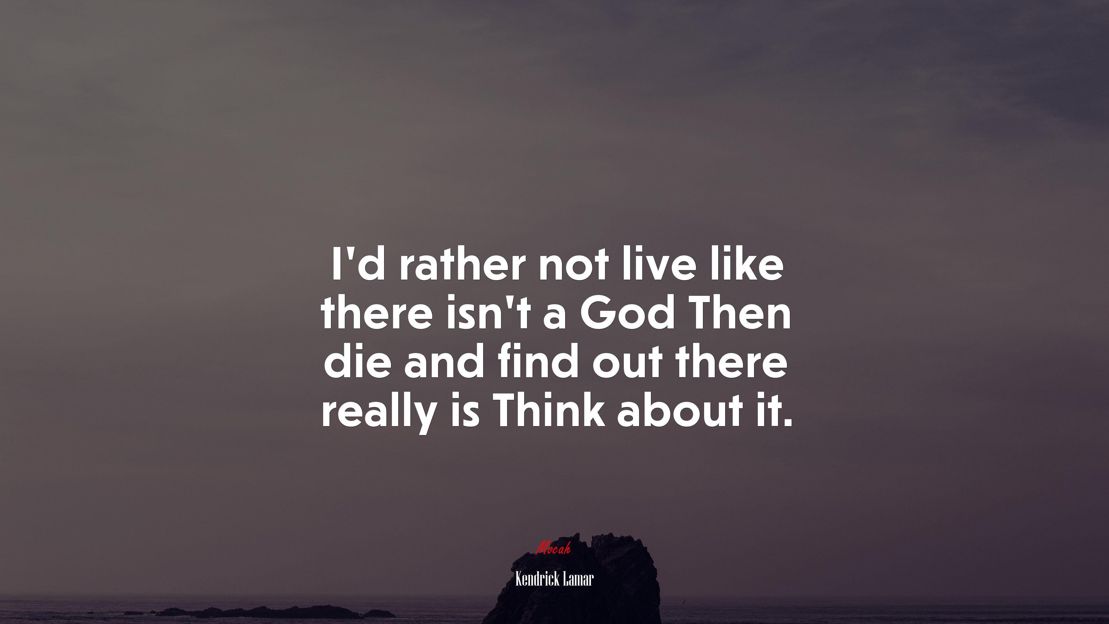 I’d rather not live like there isn’t a God Then die and find out there really is Think about it. | Kendrick Lamar quote HD Wallpaper