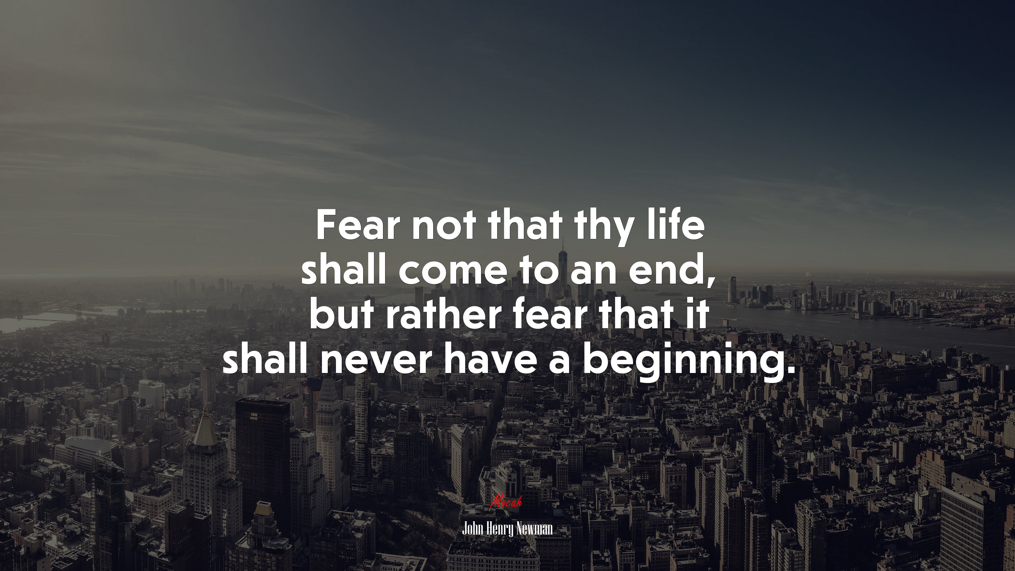 Fear not that thy life shall come to an end, but rather fear that it shall never have a beginning. | John Henry Newman quote HD Wallpaper