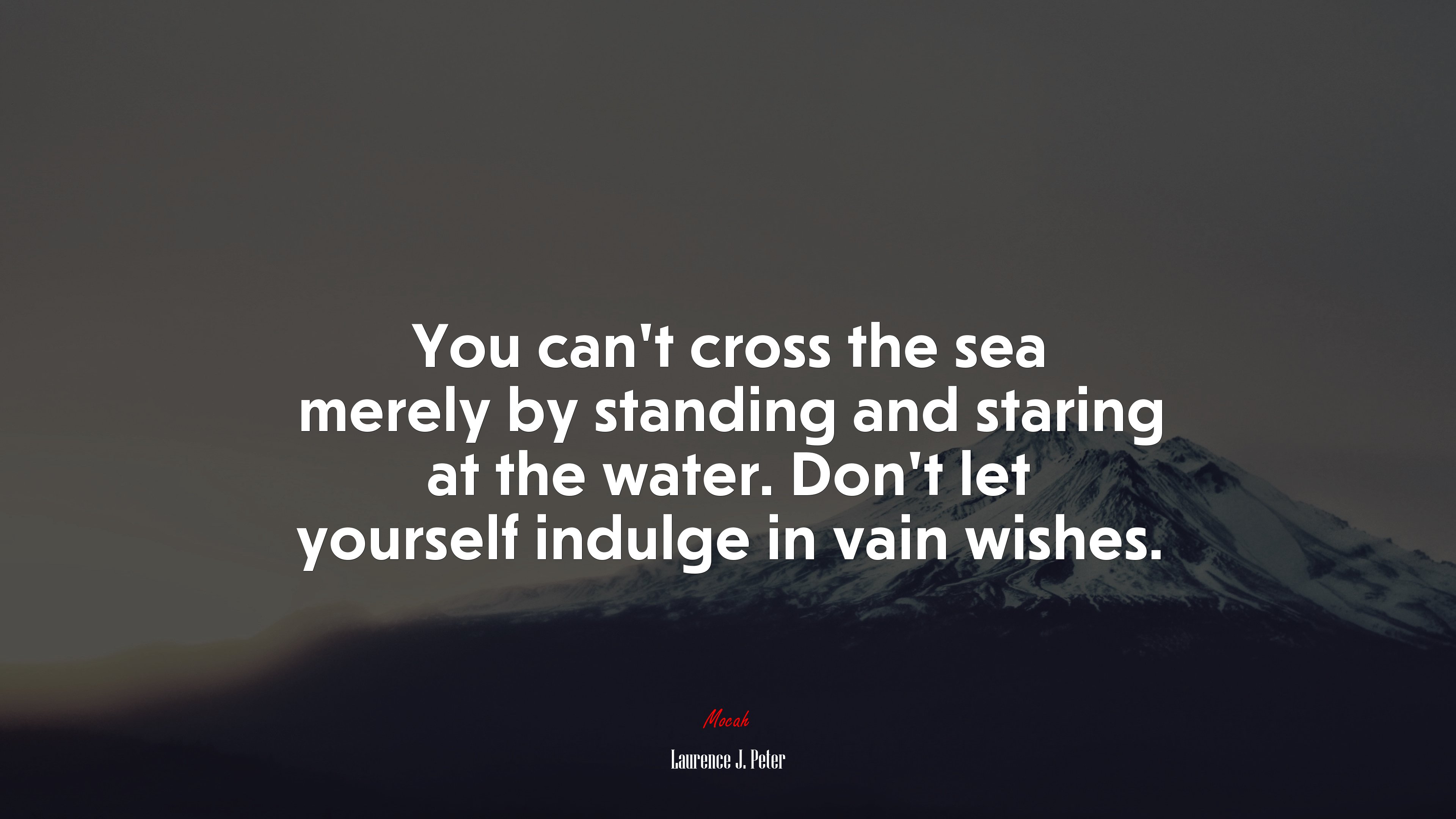 You can’t cross the sea merely by standing and staring at the water. Don’t let yourself indulge in vain wishes. | Laurence J. Peter quote HD Wallpaper