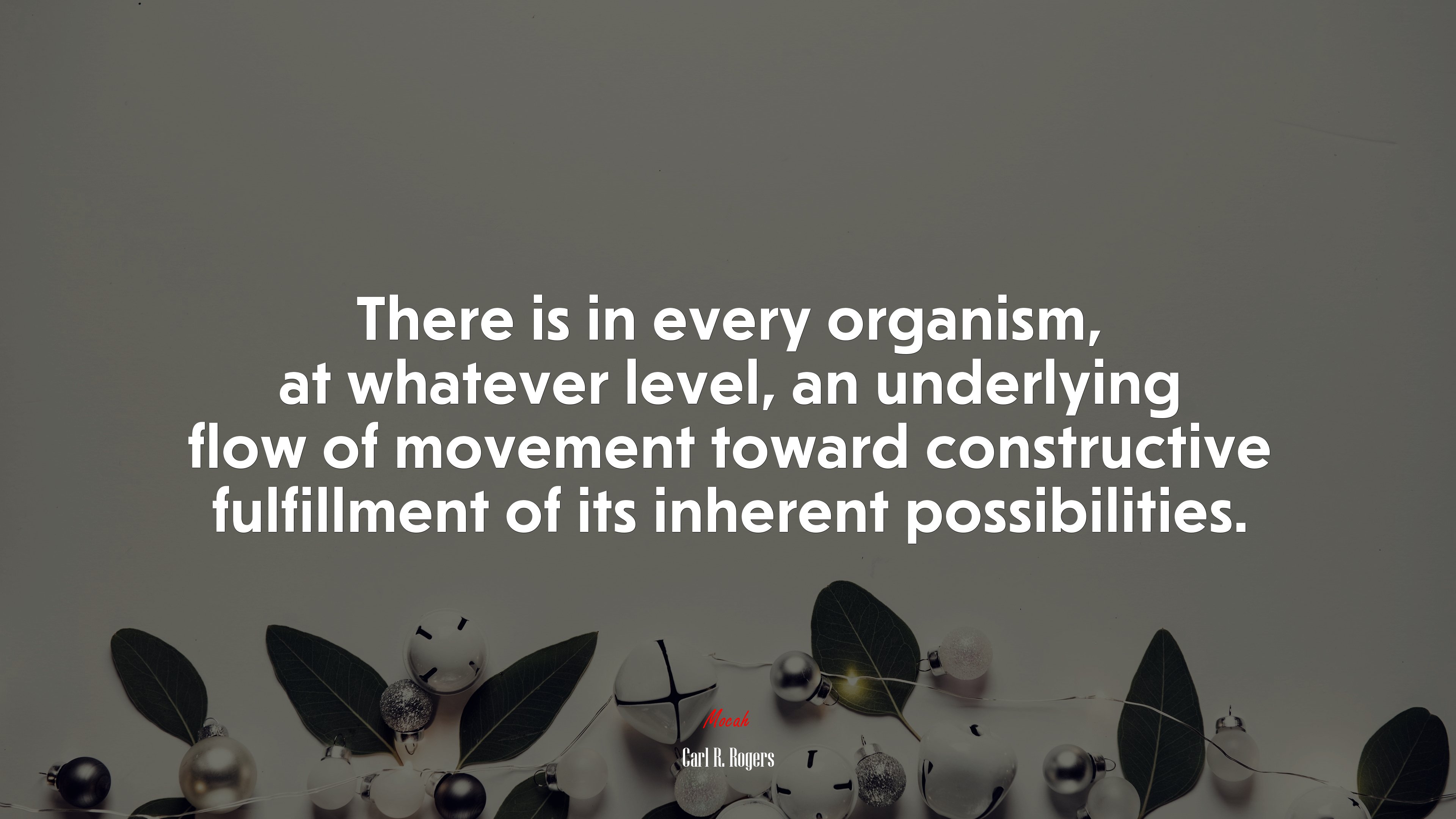 There is in every organism, at whatever level, an underlying flow of movement toward constructive fulfillment of its inherent possibilities. | Carl R. Rogers quote HD Wallpaper