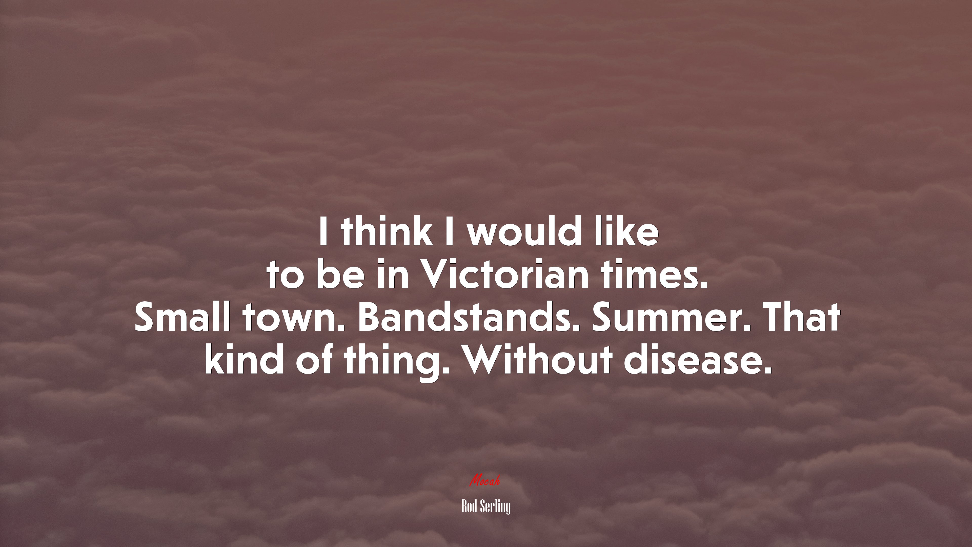 I think I would like to be in Victorian times. Small town. Bandstands. Summer. That kind of thing. Without disease. | Rod Serling quote HD Wallpaper