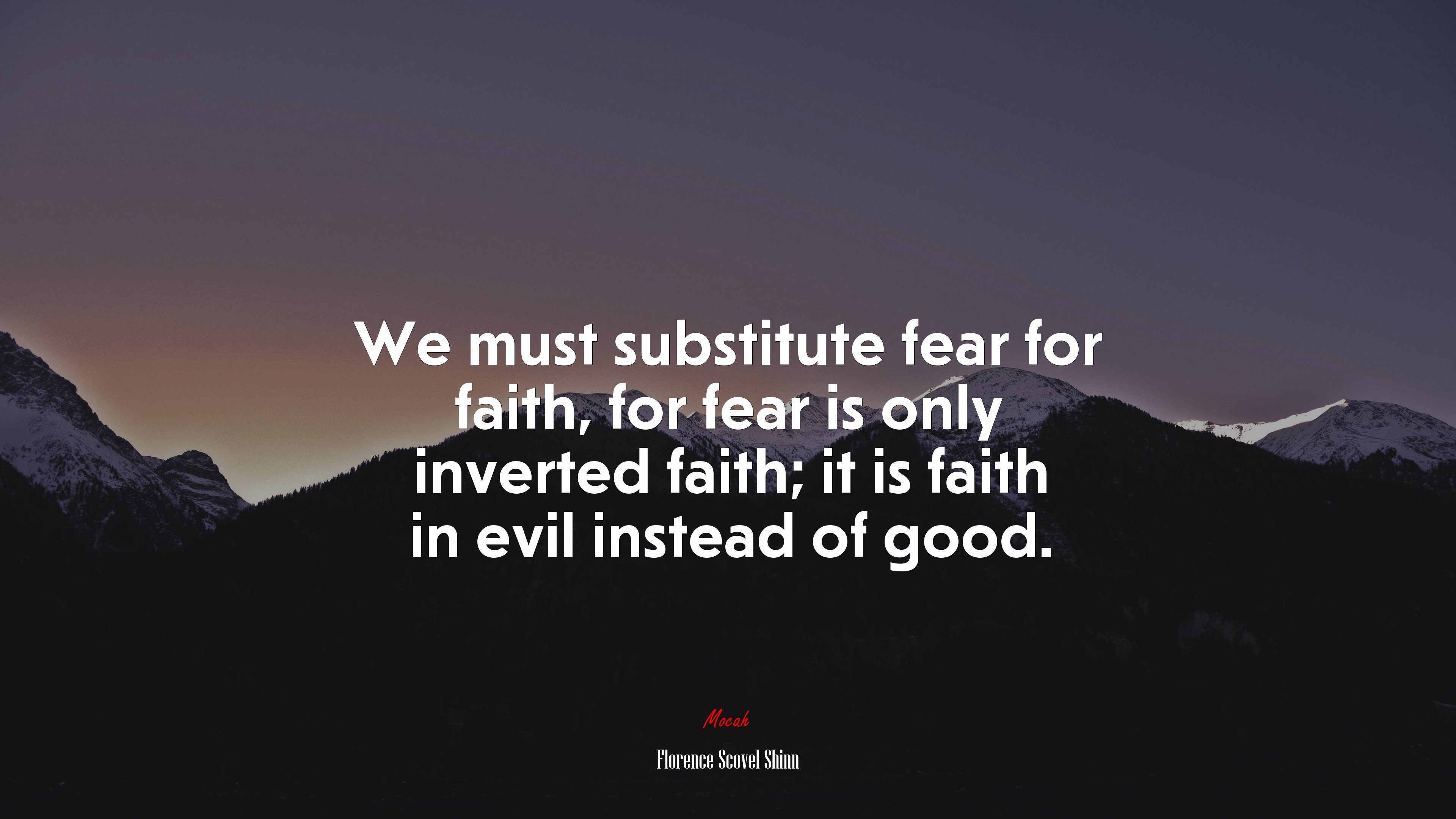 We must substitute fear for faith, for fear is only inverted faith; it is faith in evil instead of good. | Florence Scovel Shinn quote HD Wallpaper