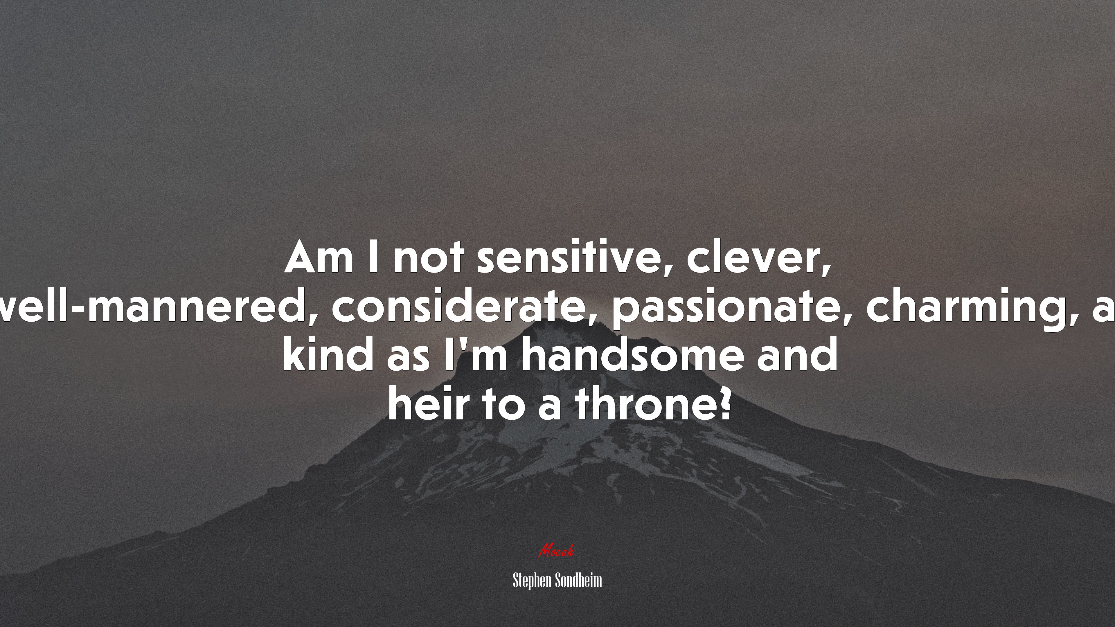 Am I not sensitive, clever, well-mannered, considerate, passionate, charming, as kind as I’m handsome and heir to a throne? | Stephen Sondheim quote HD Wallpaper