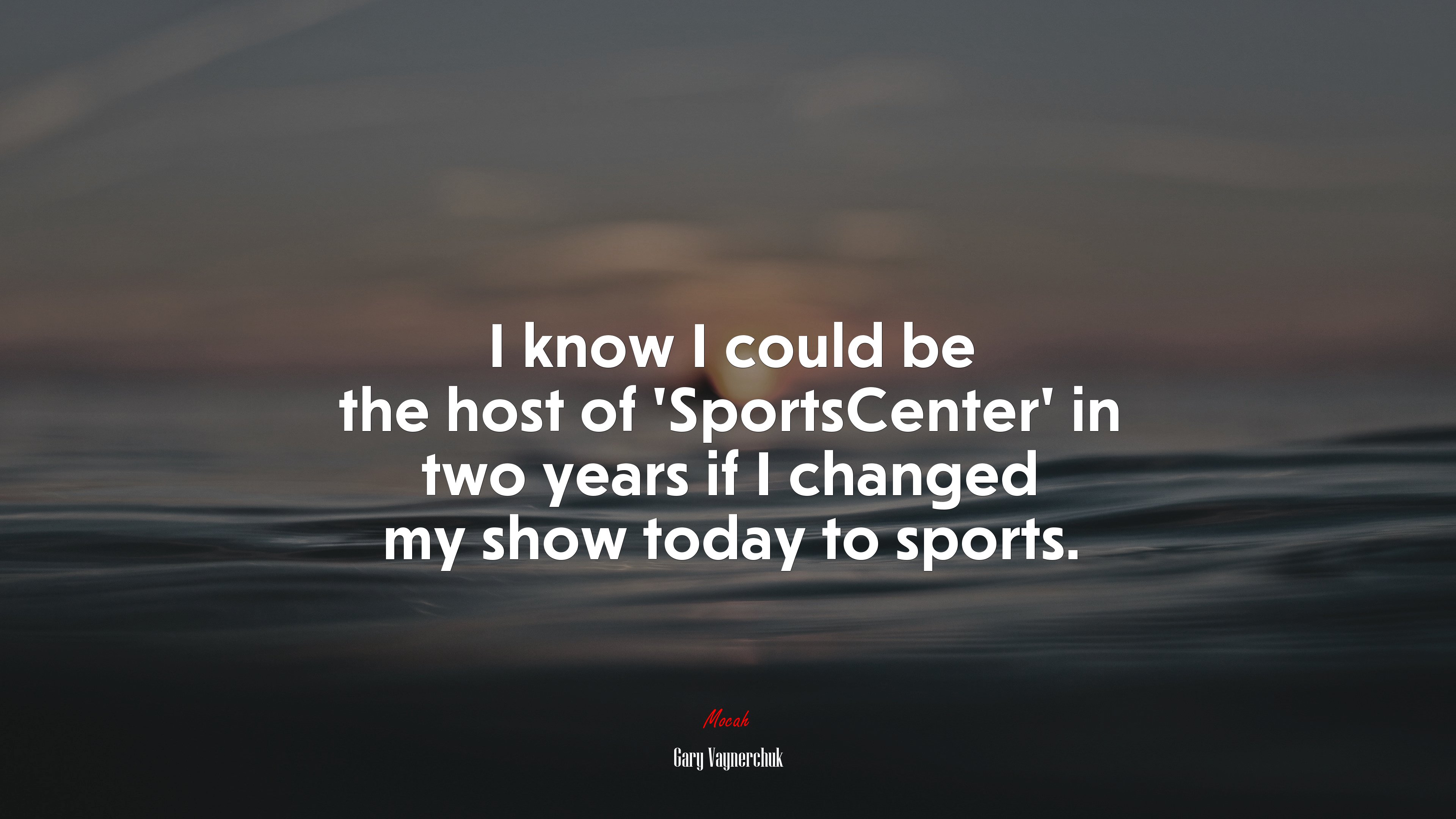 I know I could be the host of ‘SportsCenter’ in two years if I changed my show today to sports. | Gary Vaynerchuk quote HD Wallpaper