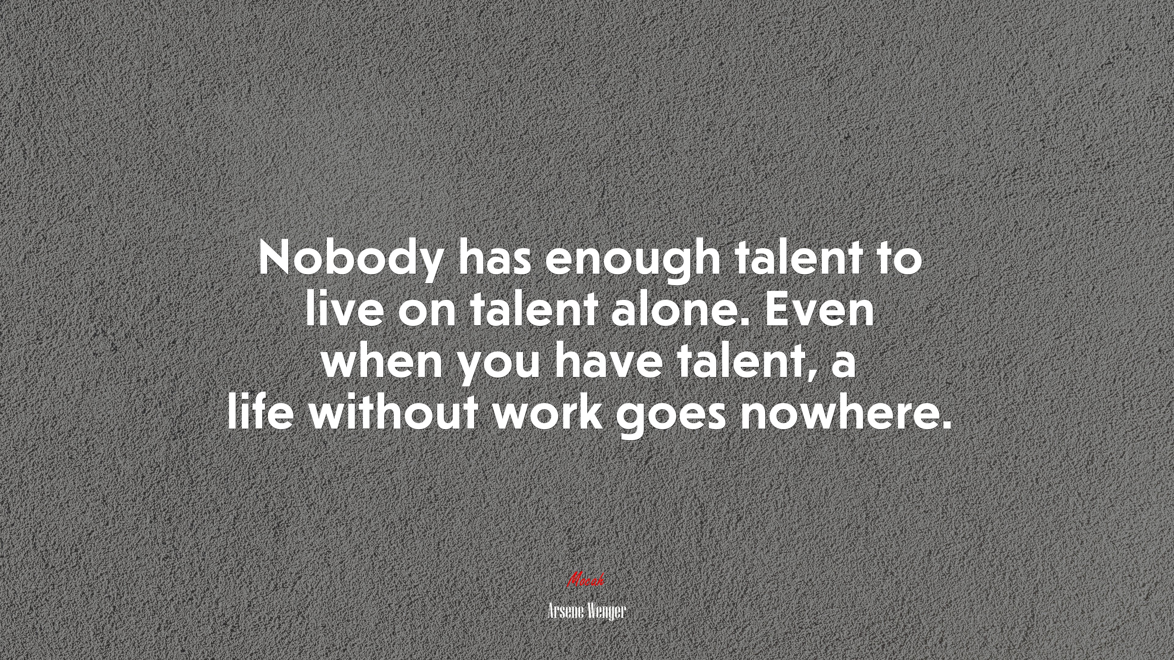 Nobody has enough talent to live on talent alone. Even when you have talent, a life without work goes nowhere. | Arsene Wenger quote HD Wallpaper