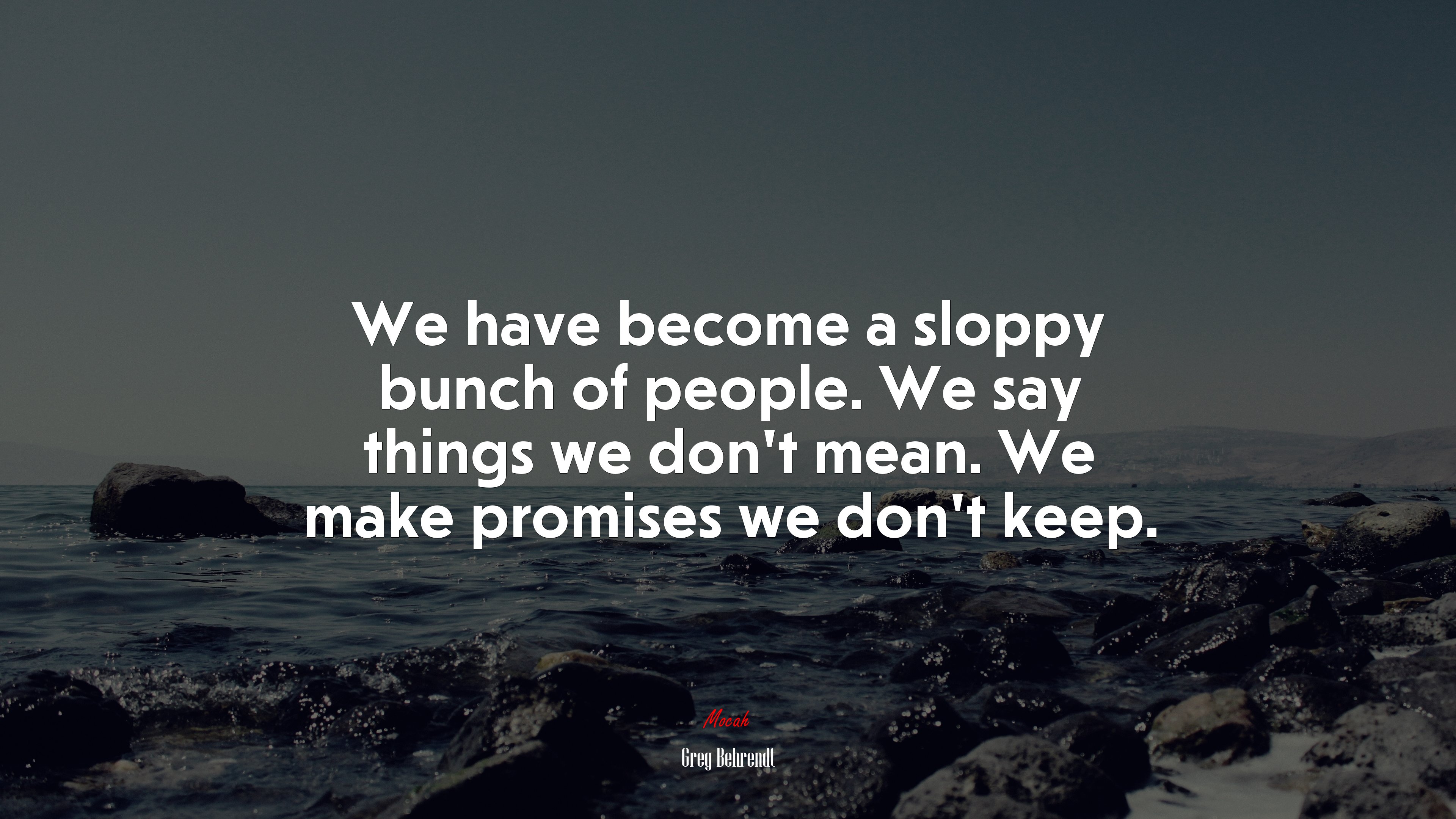 We have become a sloppy bunch of people. We say things we don’t mean. We make promises we don’t keep. | Greg Behrendt quote HD Wallpaper