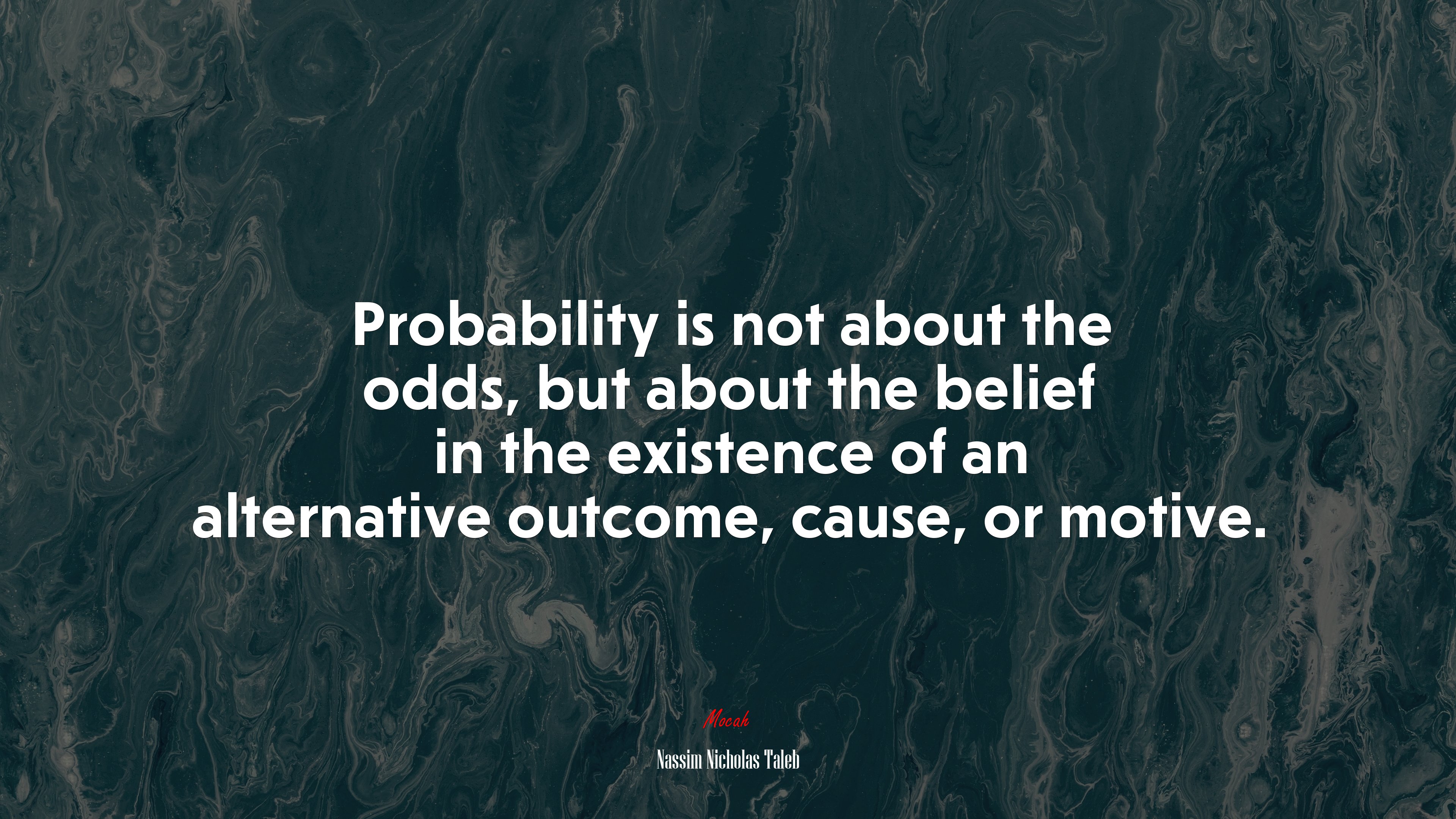 Probability is not about the odds, but about the belief in the existence of an alternative outcome, cause, or motive. | Nassim Nicholas Taleb quote HD Wallpaper