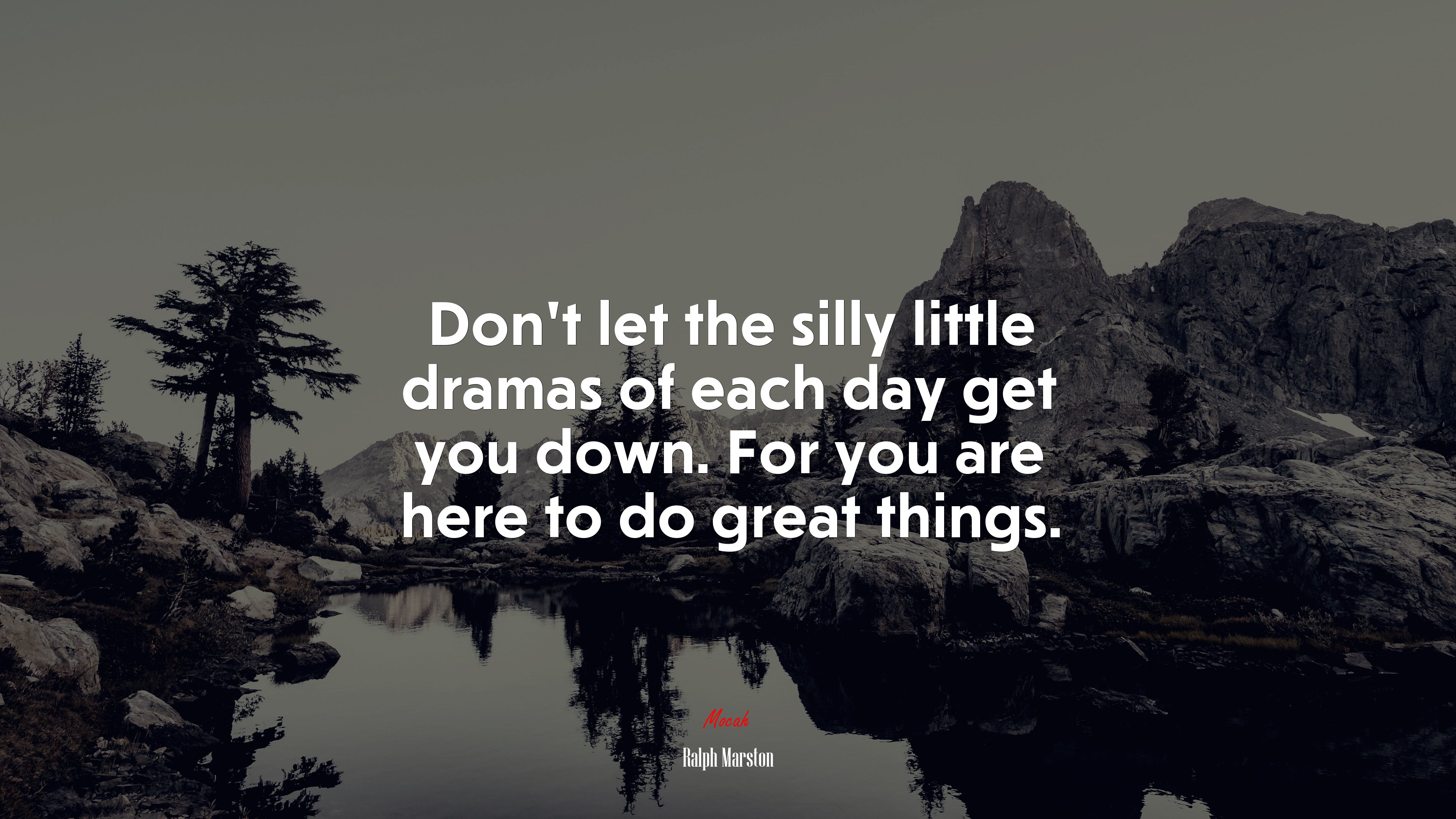 Don’t let the silly little dramas of each day get you down. For you are here to do great things. | Ralph Marston quote HD Wallpaper