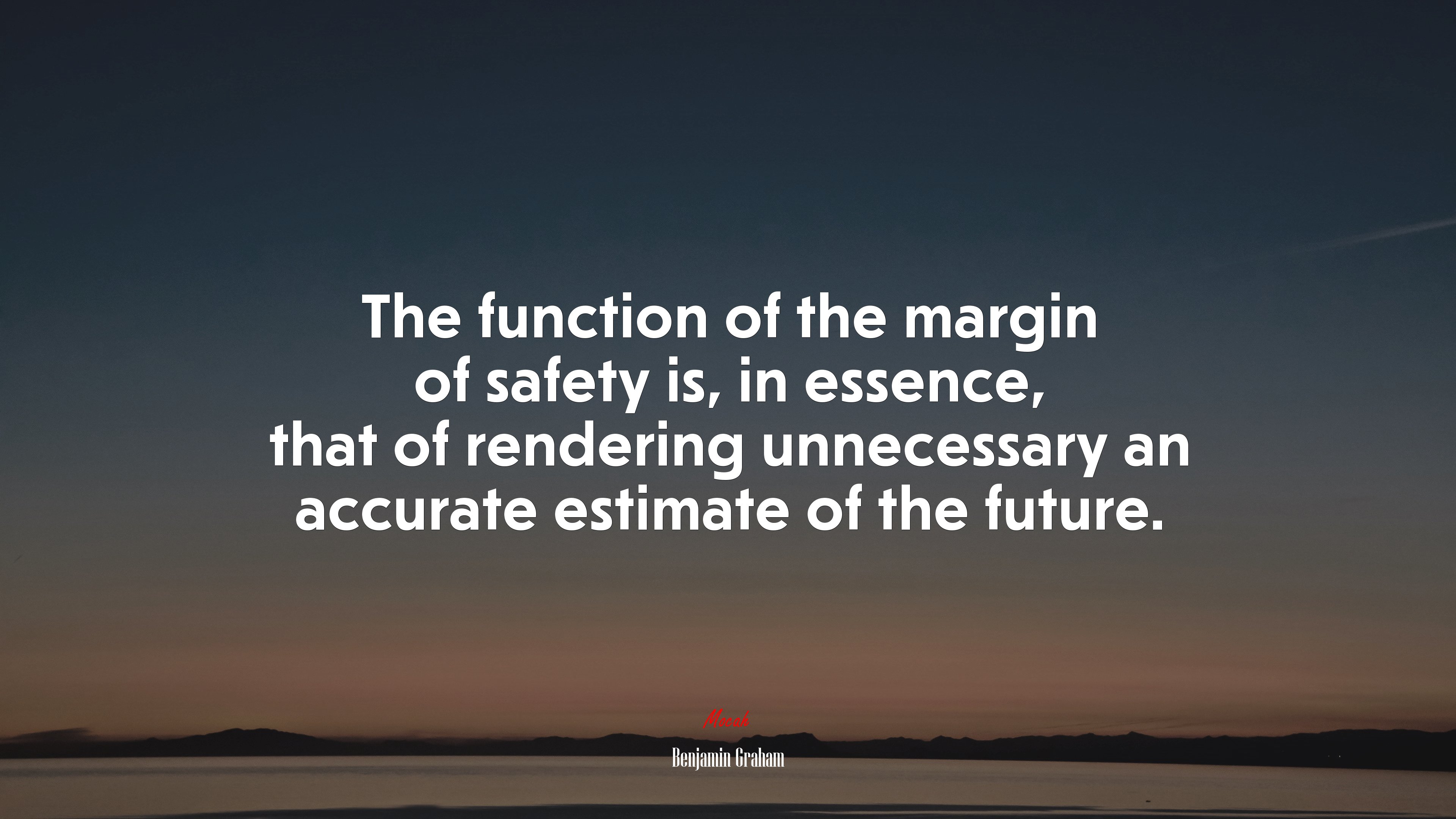 The function of the margin of safety is, in essence, that of rendering unnecessary an accurate estimate of the future. | Benjamin Graham quote HD Wallpaper
