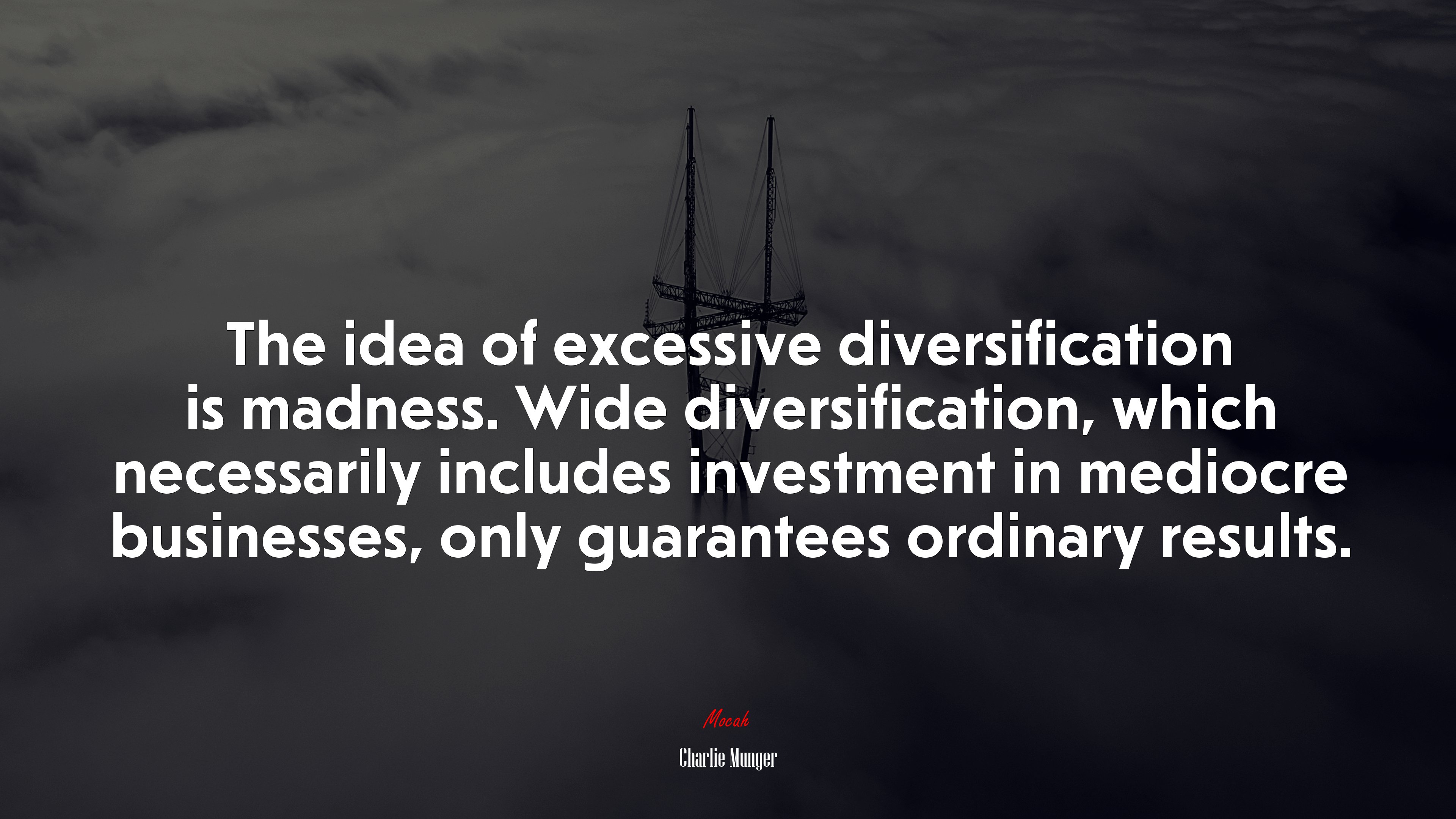 The idea of excessive diversification is madness. Wide diversification, which necessarily includes investment in mediocre businesses, only guarantees ordinary results. | Charlie Munger quote HD Wallpaper