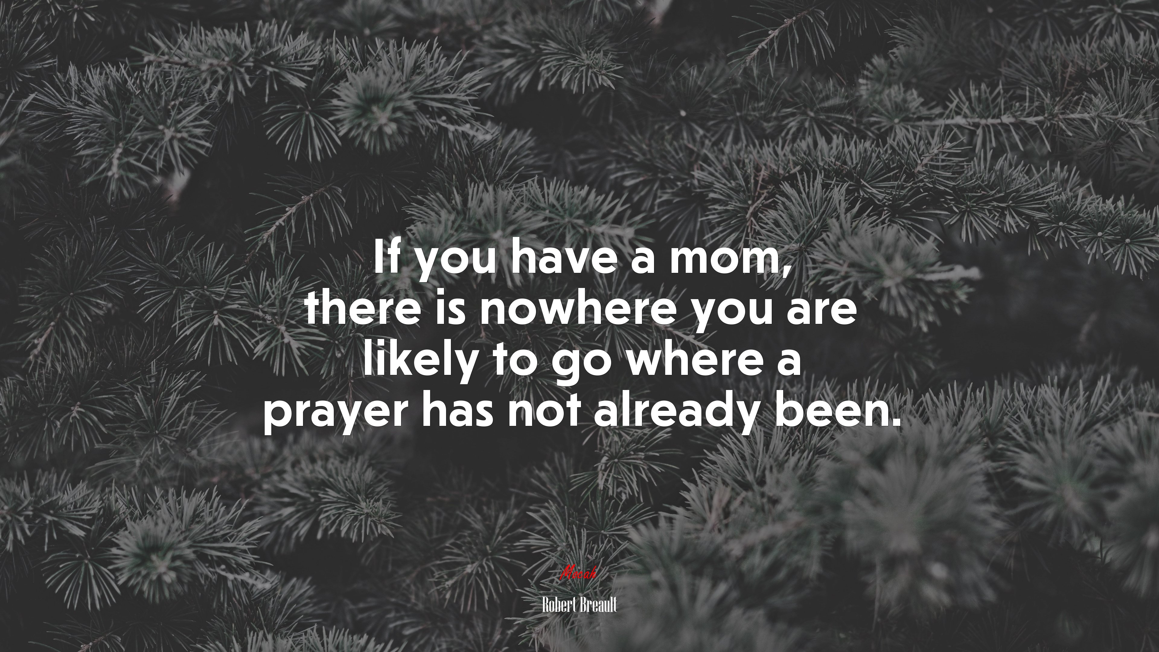 If you have a mom, there is nowhere you are likely to go where a prayer has not already been. | Robert Breault quote HD Wallpaper