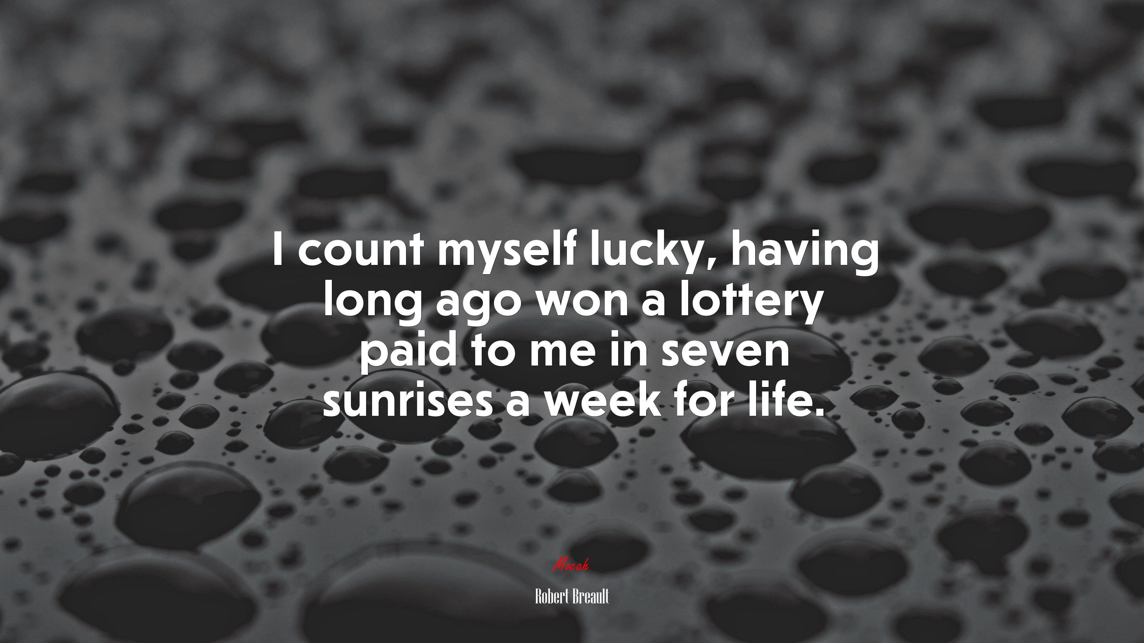 I count myself lucky, having long ago won a lottery paid to me in seven sunrises a week for life. | Robert Breault quote HD Wallpaper