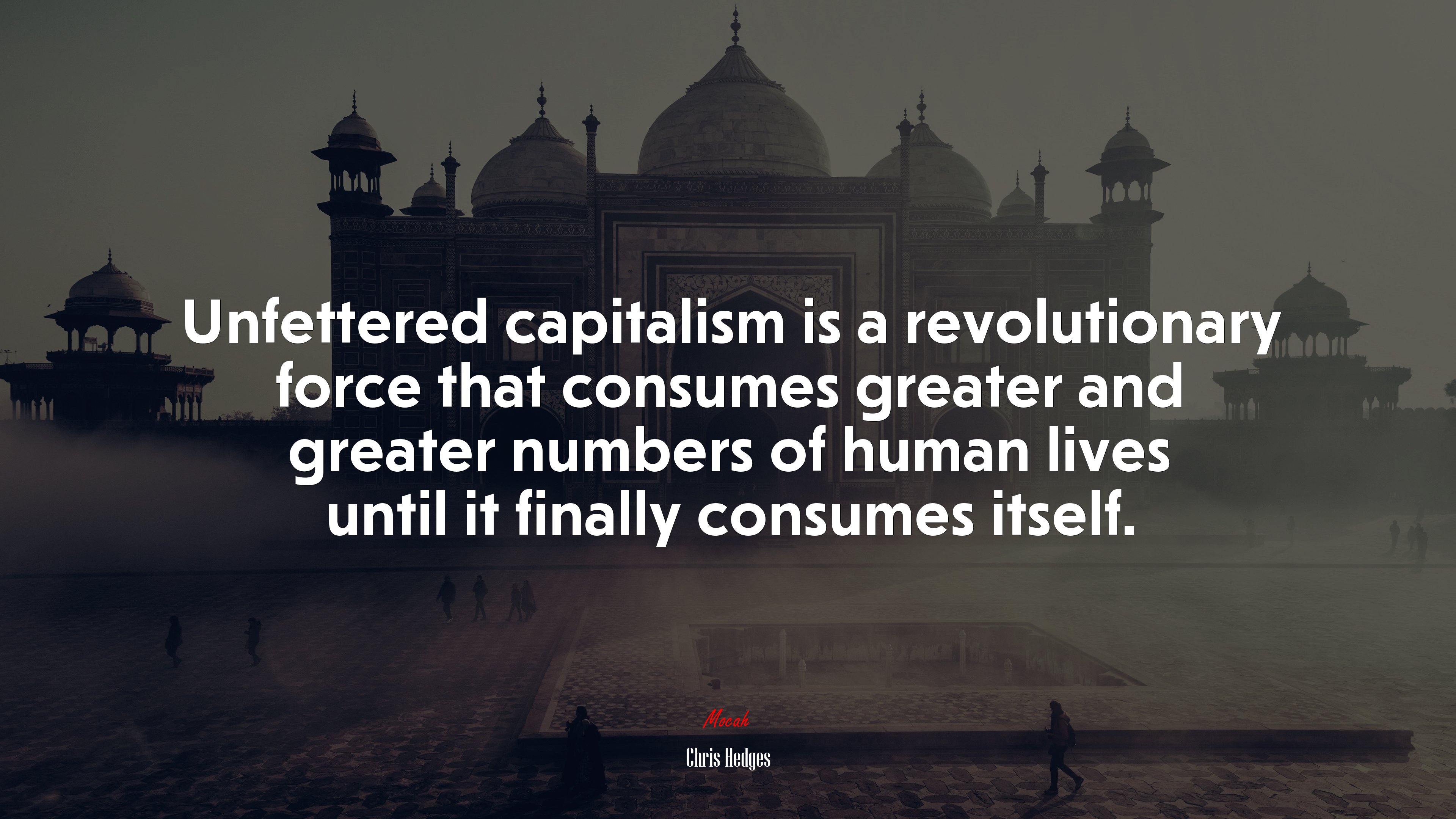 Unfettered capitalism is a revolutionary force that consumes greater and greater numbers of human lives until it finally consumes itself. | Chris Hedges quote HD Wallpaper