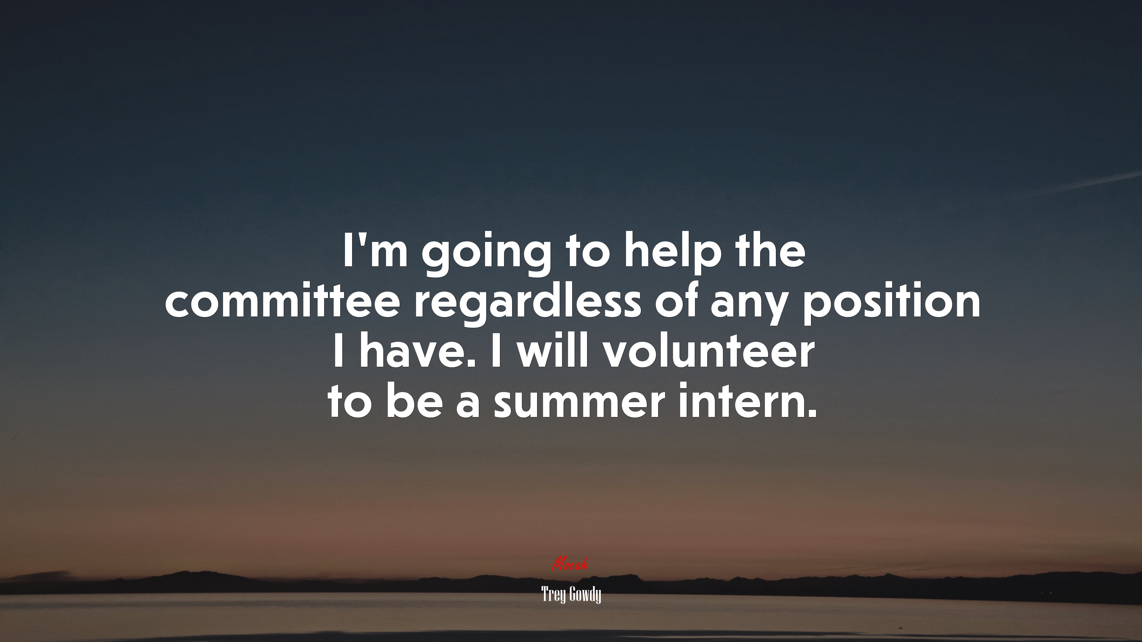 I’m going to help the committee regardless of any position I have. I will volunteer to be a summer intern. | Trey Gowdy quote HD Wallpaper