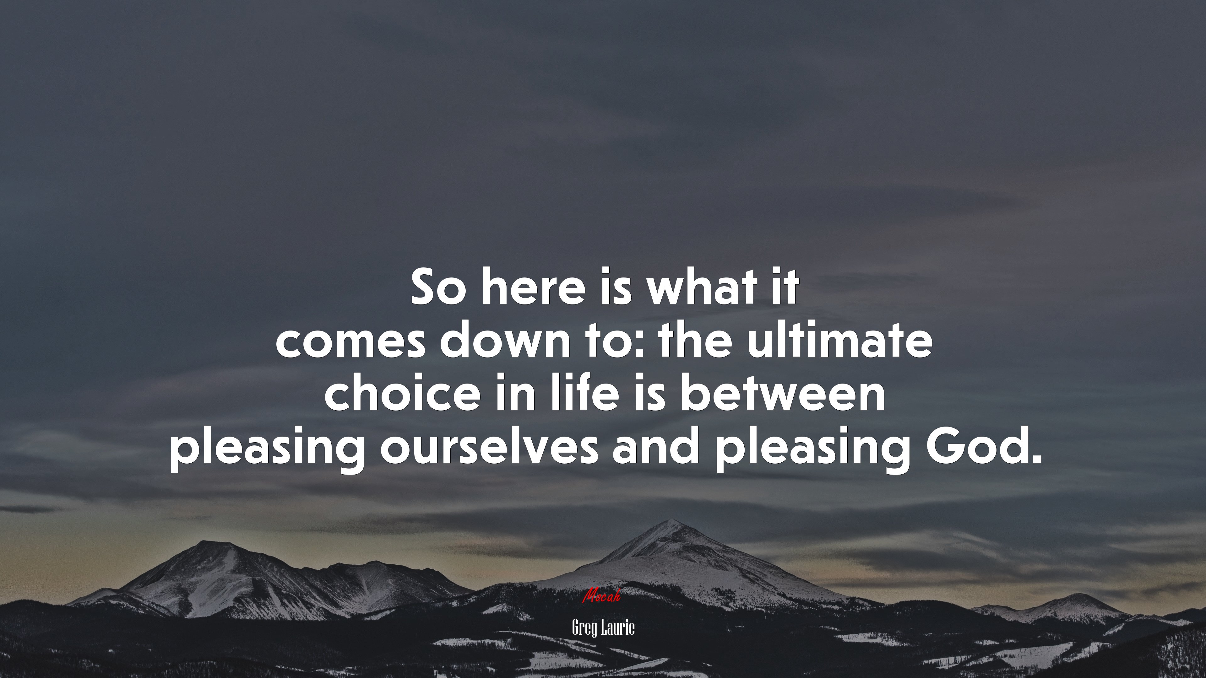So here is what it comes down to: the ultimate choice in life is between pleasing ourselves and pleasing God. | Greg Laurie quote HD Wallpaper