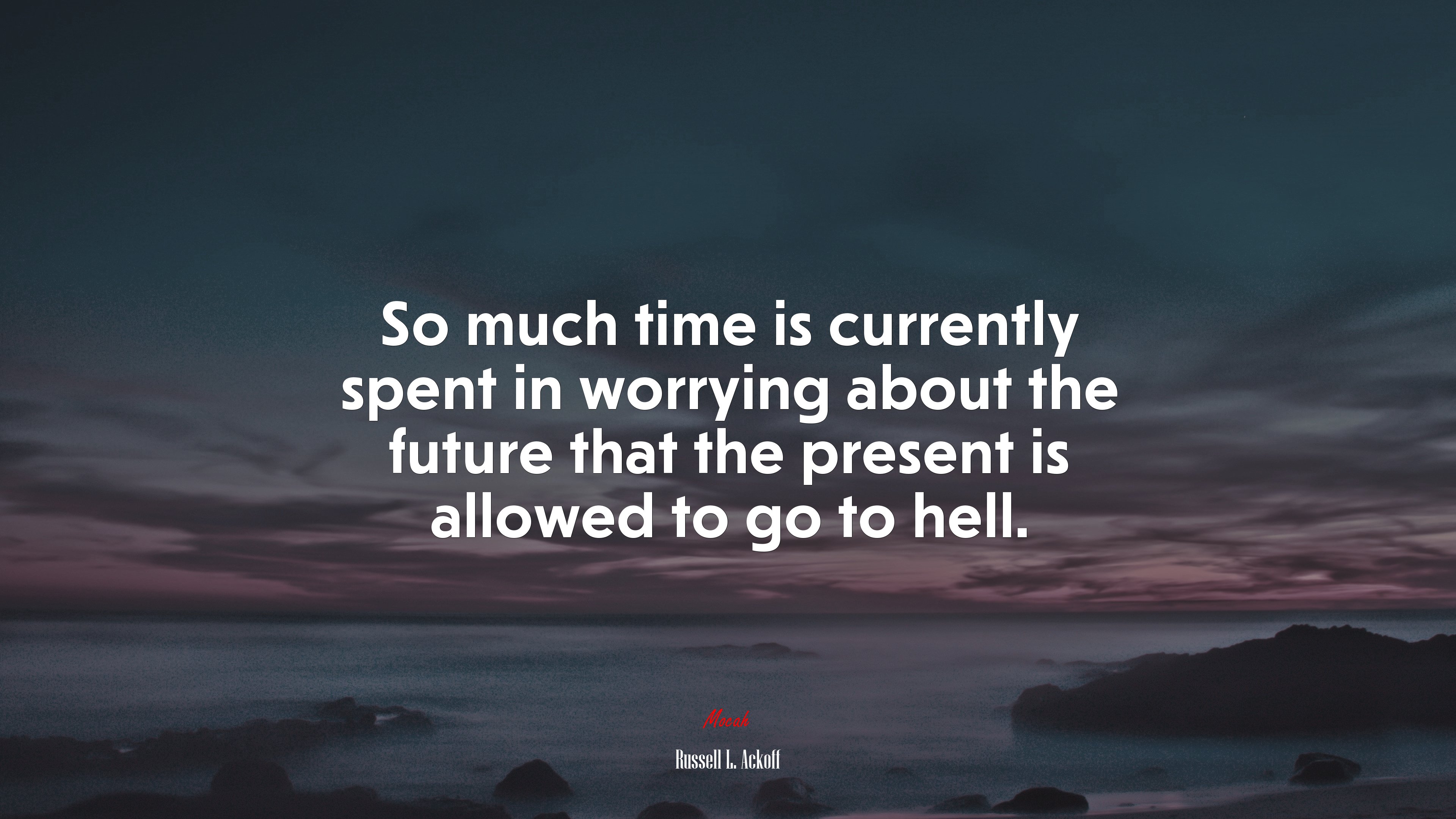 So much time is currently spent in worrying about the future that the present is allowed to go to hell. | Russell L. Ackoff quote HD Wallpaper