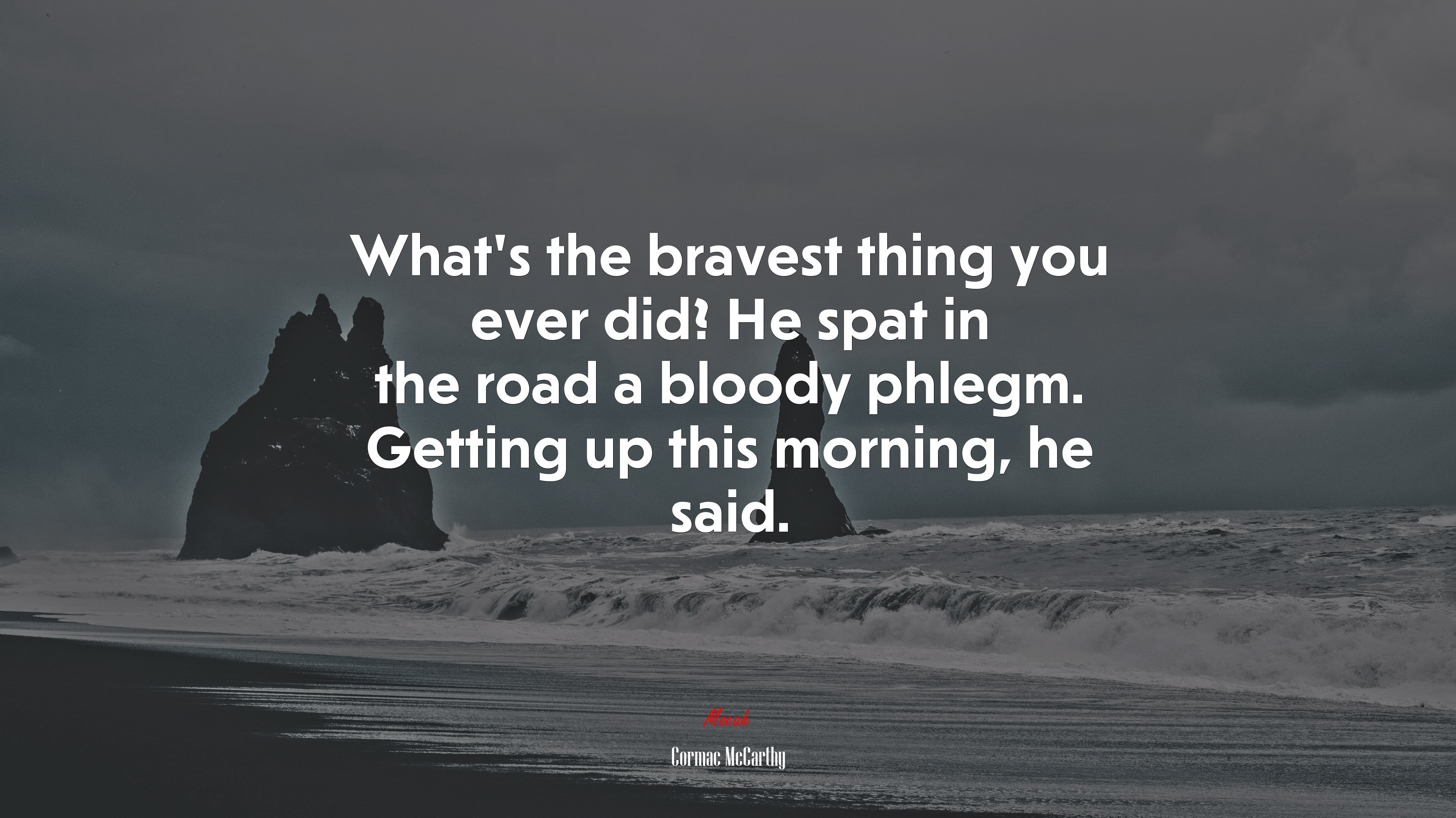 What’s the bravest thing you ever did? He spat in the road a bloody phlegm. Getting up this morning, he said. | Cormac McCarthy quote HD Wallpaper
