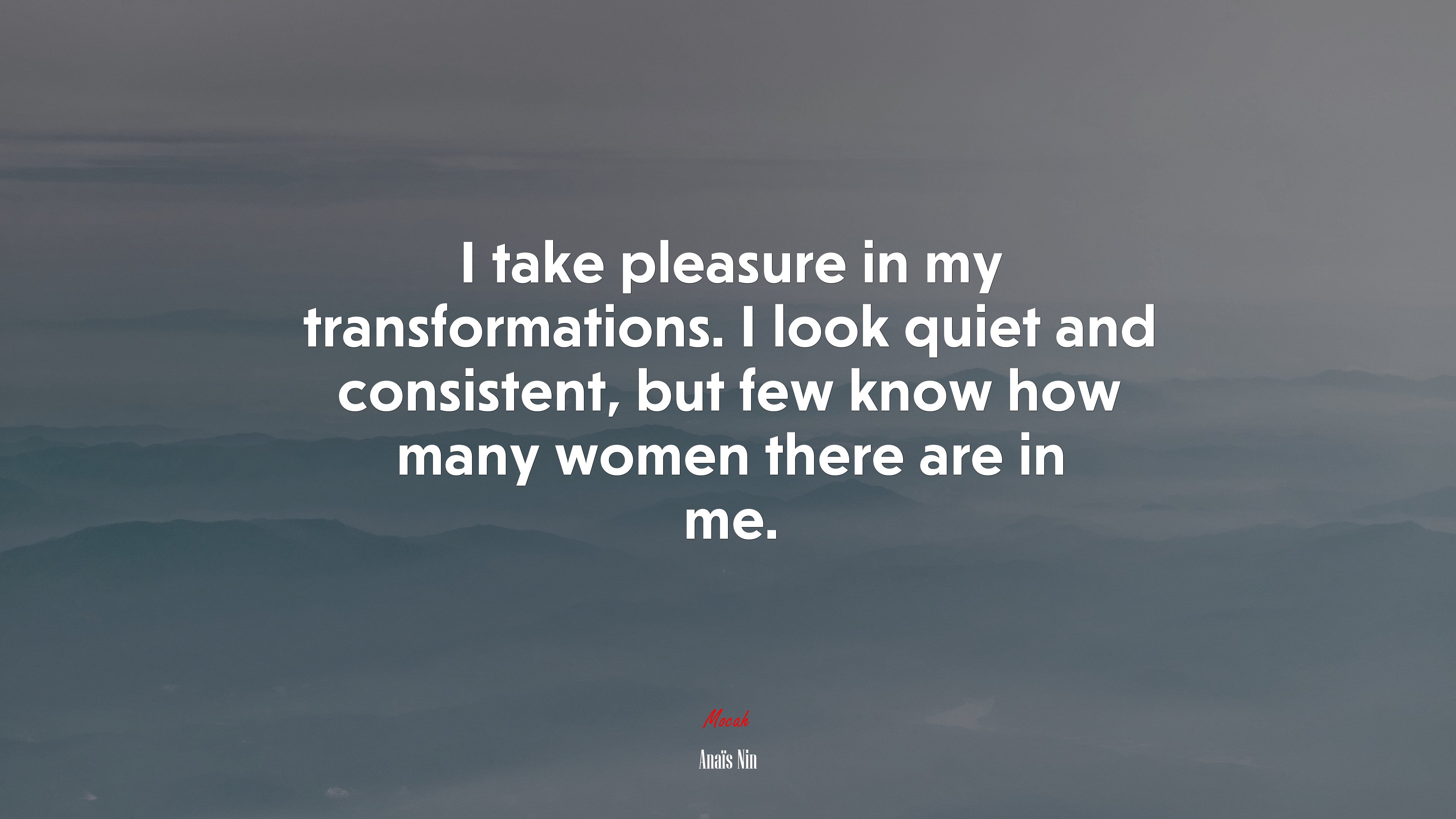 I take pleasure in my transformations. I look quiet and consistent, but few know how many women there are in me. | Anaïs Nin quote HD Wallpaper