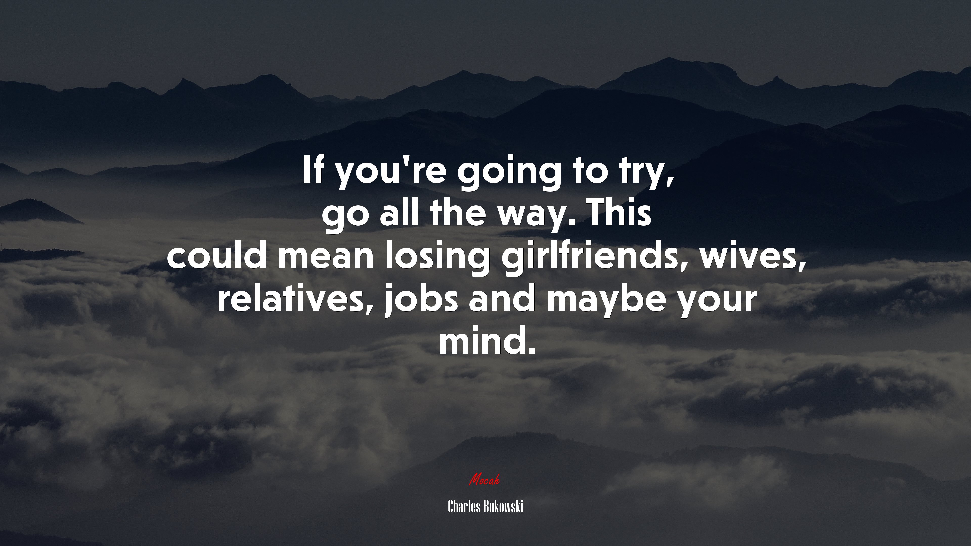 If you’re going to try, go all the way. This could mean losing girlfriends, wives, relatives, jobs and maybe your mind. | Charles Bukowski quote HD Wallpaper