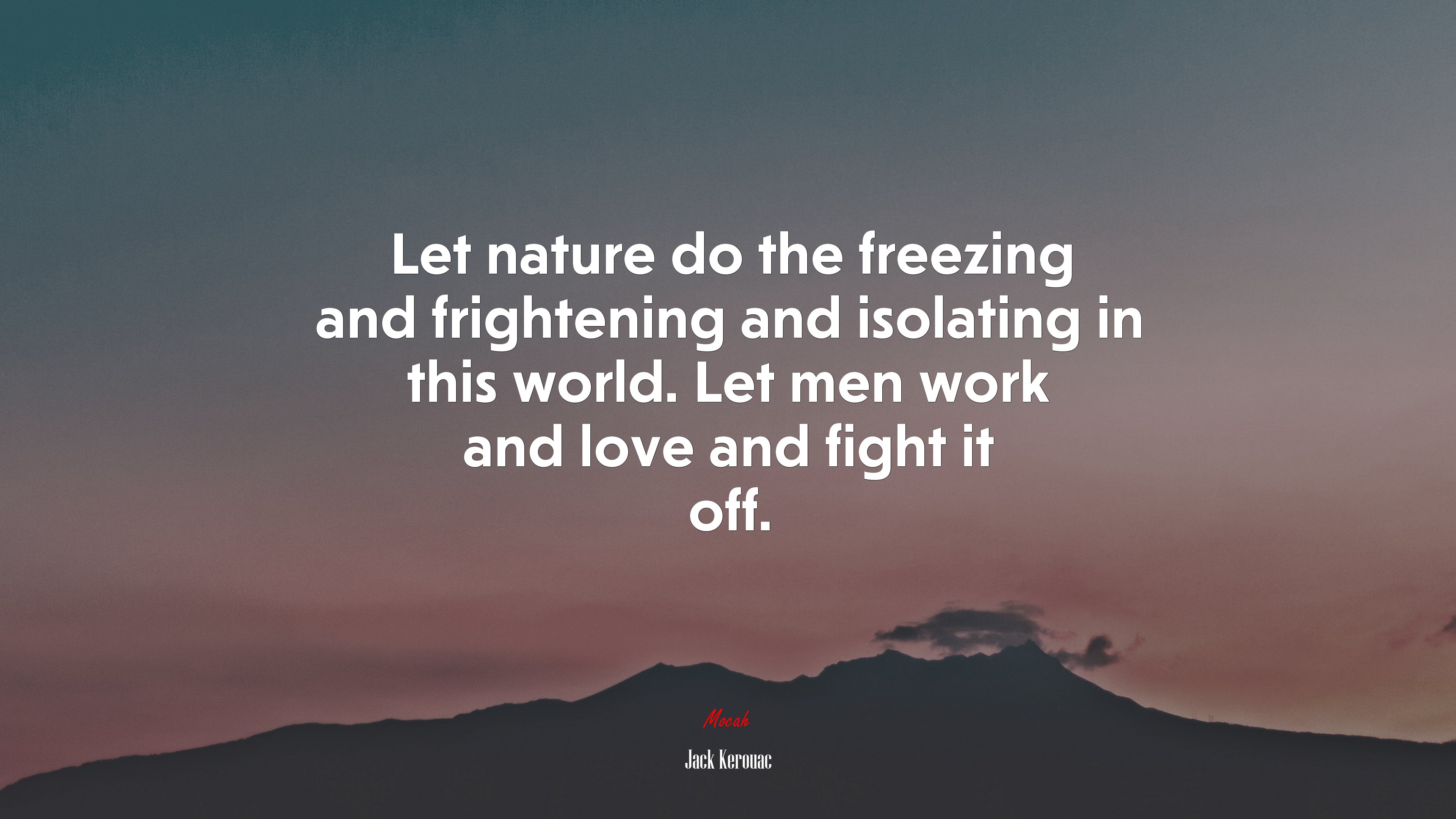 Let nature do the freezing and frightening and isolating in this world. Let men work and love and fight it off. | Jack Kerouac quote HD Wallpaper