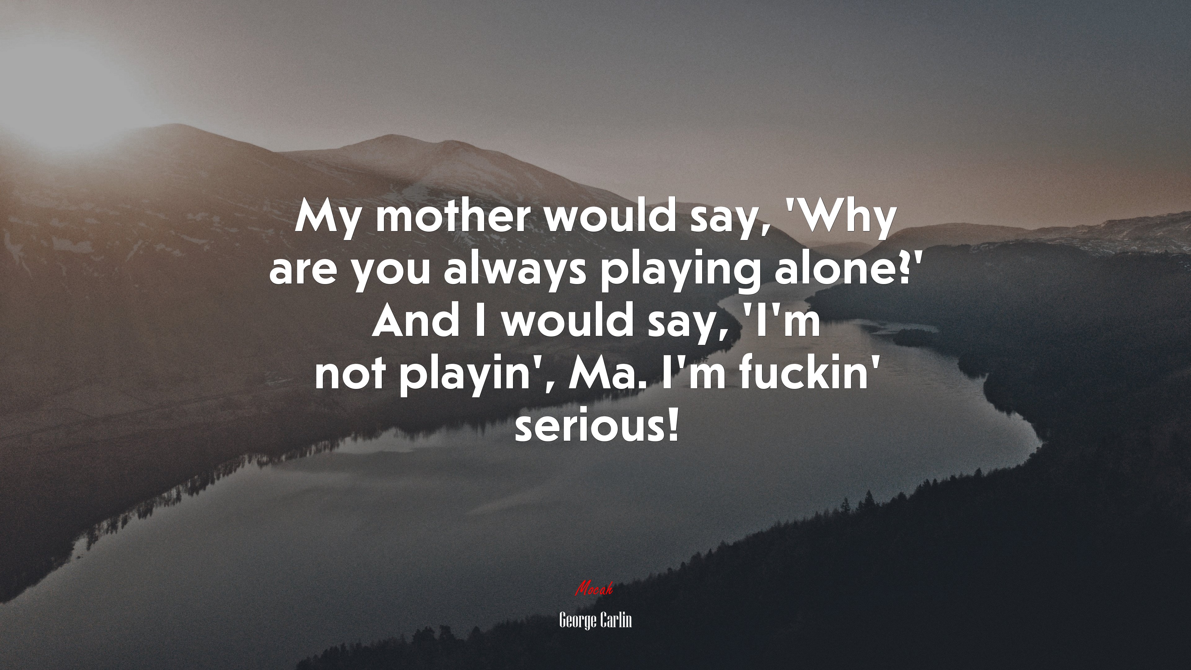 My mother would say, ‘Why are you always playing alone?’ And I would say, ‘I’m not playin’, Ma. I’m fuckin’ serious! | George Carlin quote HD Wallpaper