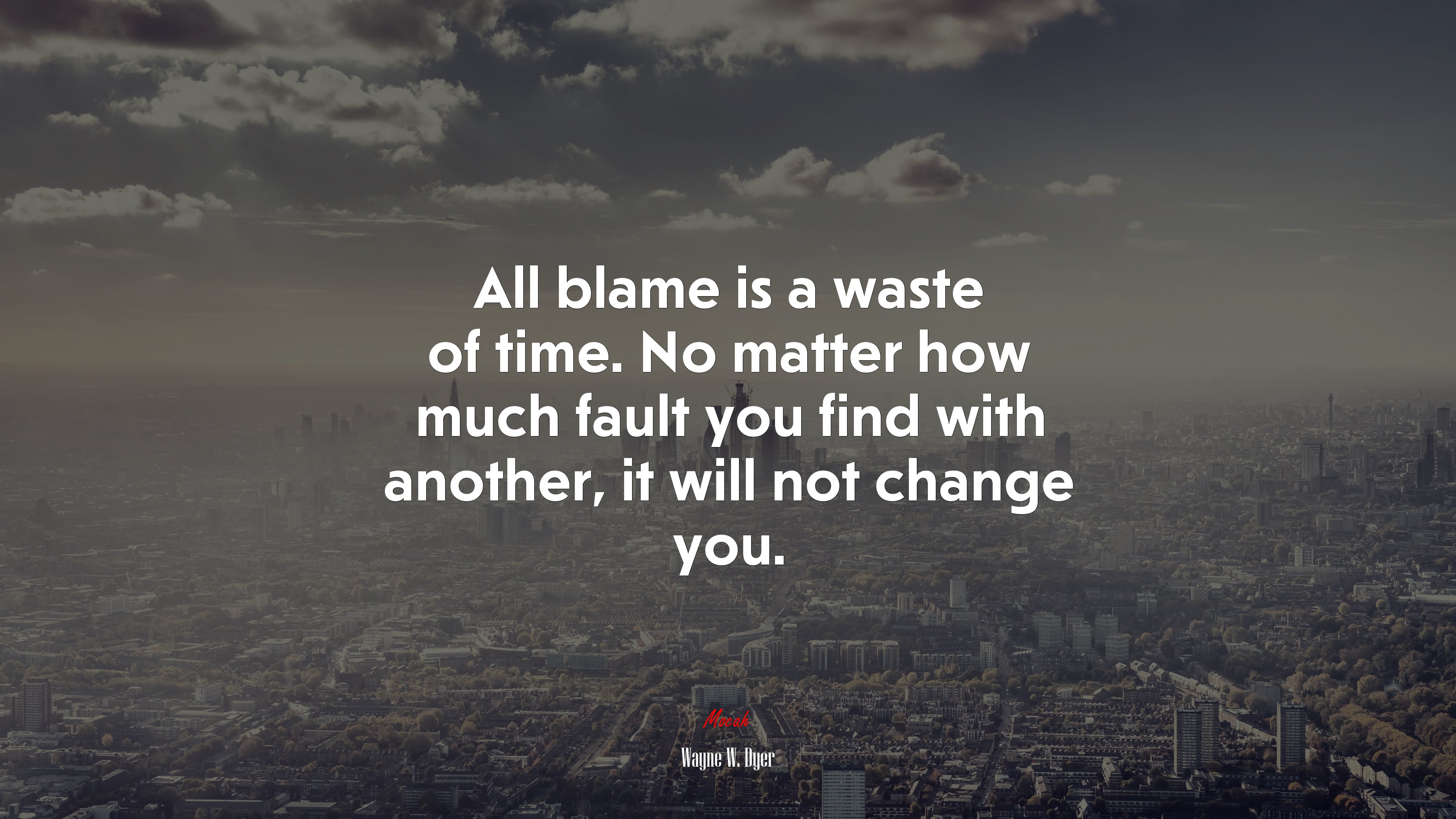 All blame is a waste of time. No matter how much fault you find with another, it will not change you. | Wayne W. Dyer quote HD Wallpaper