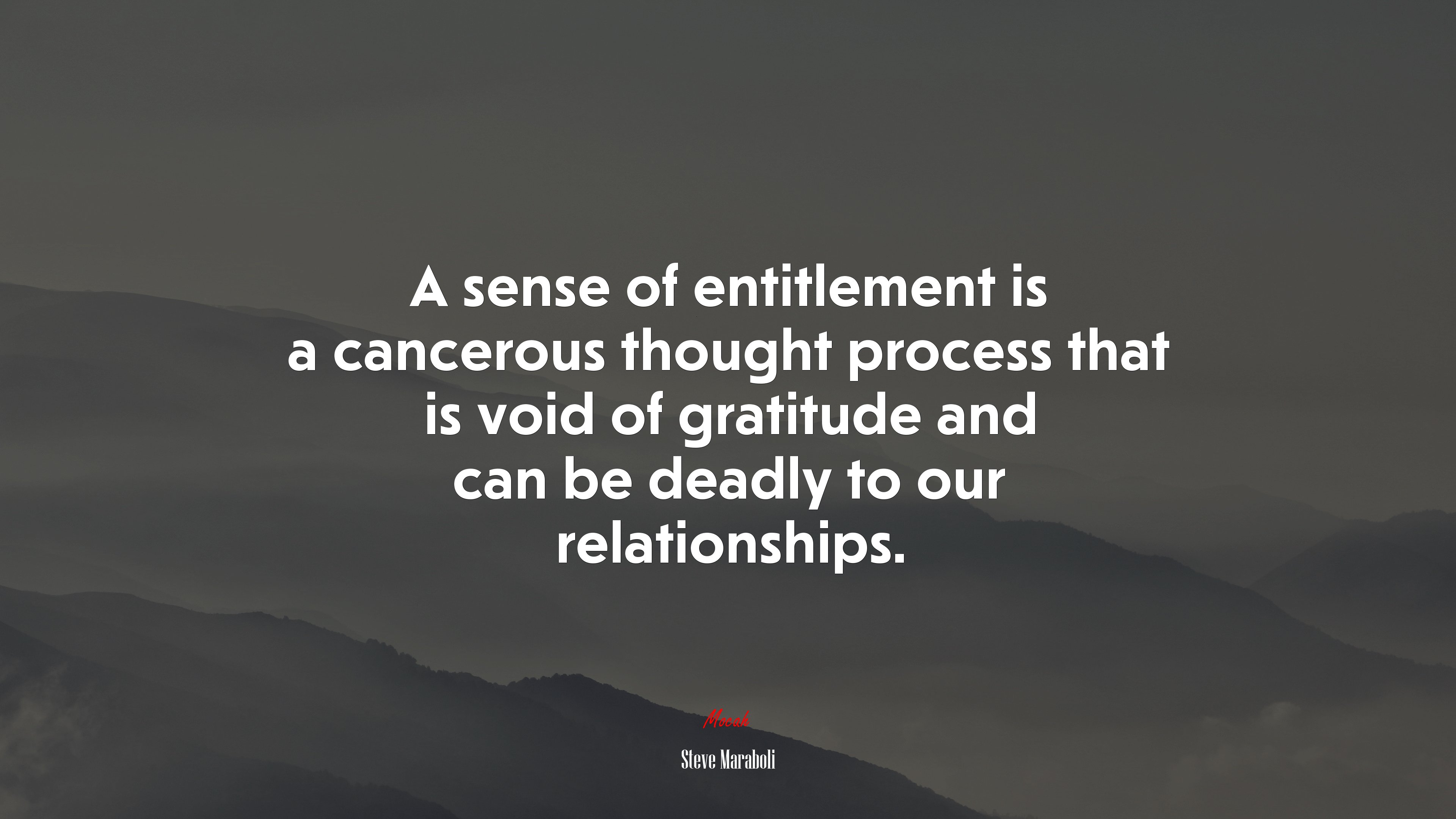 A sense of entitlement is a cancerous thought process that is void of gratitude and can be deadly to our relationships. | Steve Maraboli quote HD Wallpaper