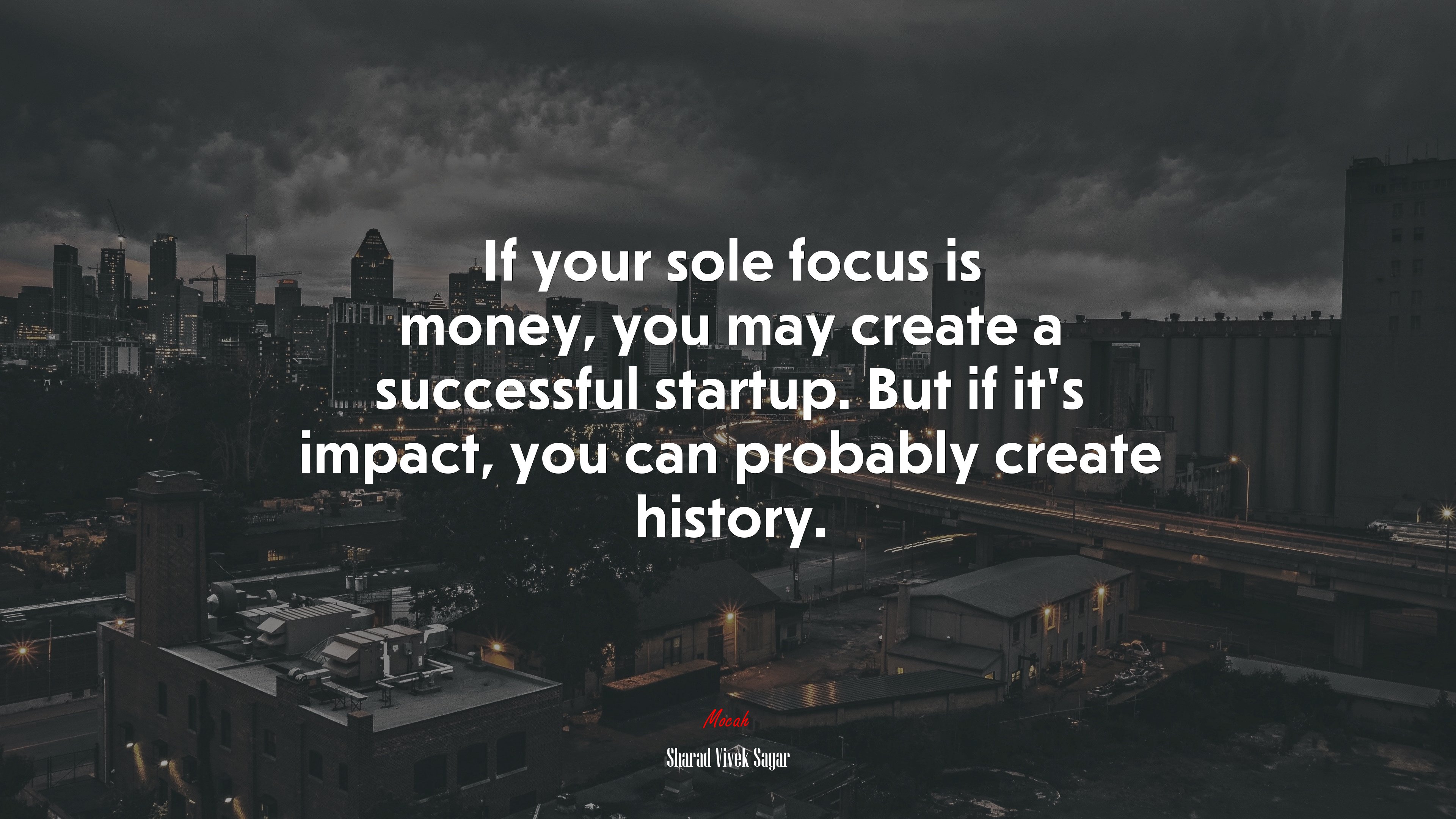 If your sole focus is money, you may create a successful startup. But if it’s impact, you can probably create history. | Sharad Vivek Sagar quote HD Wallpaper