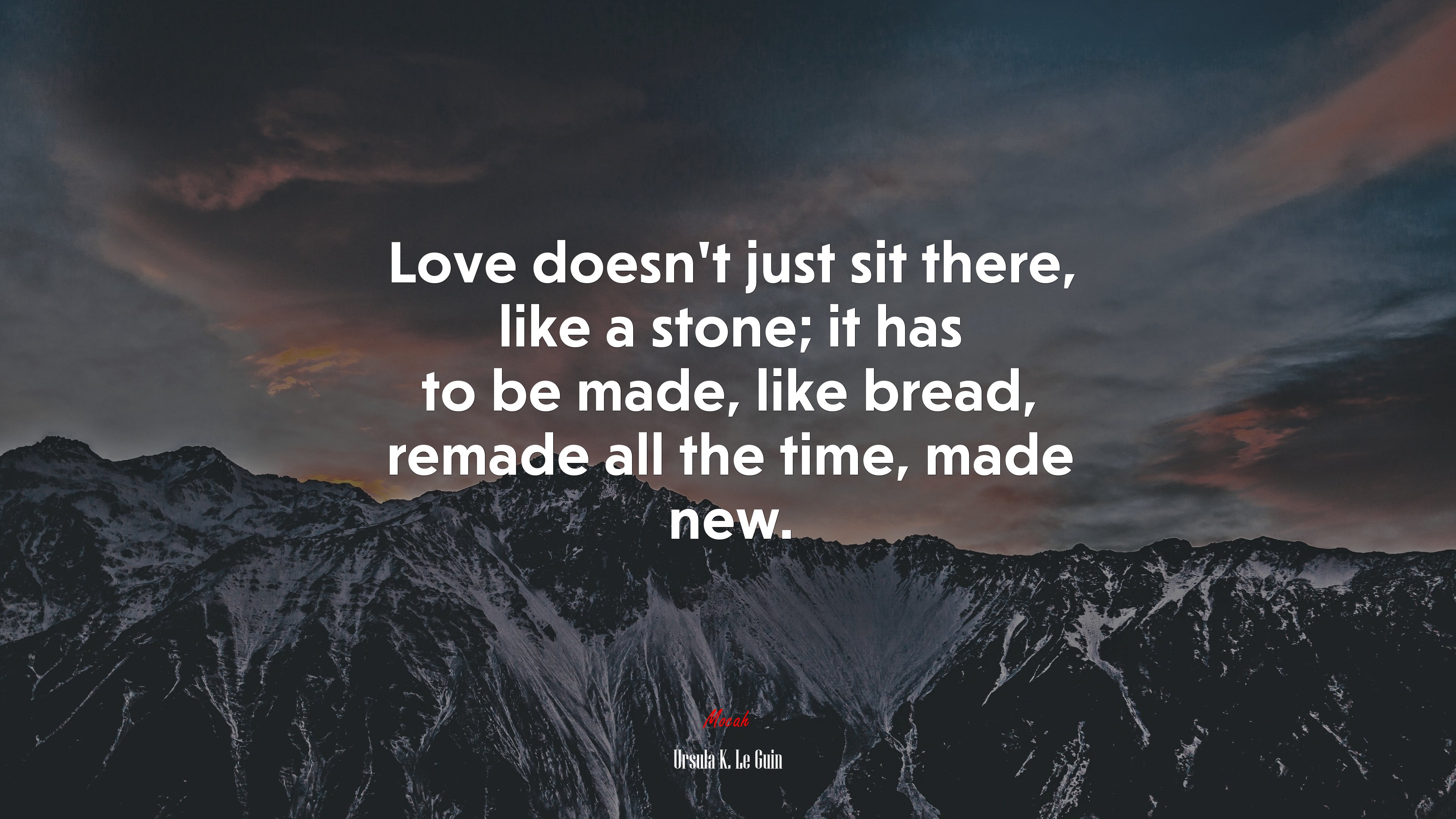 Love doesn’t just sit there, like a stone; it has to be made, like bread, remade all the time, made new. | Ursula K. Le Guin quote HD Wallpaper